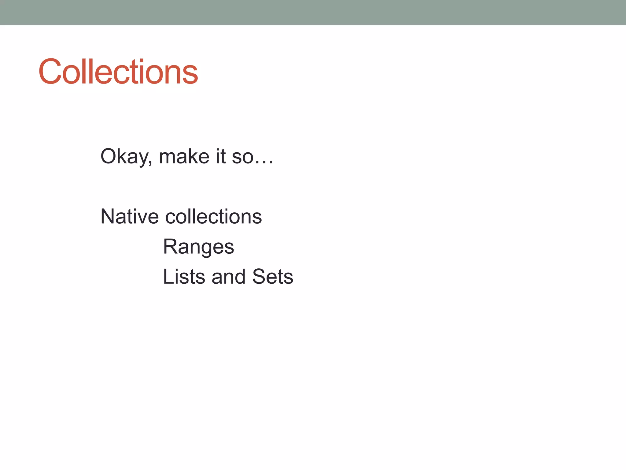 Collections
Okay, make it so…
Native collections
Ranges
Lists and Sets
 