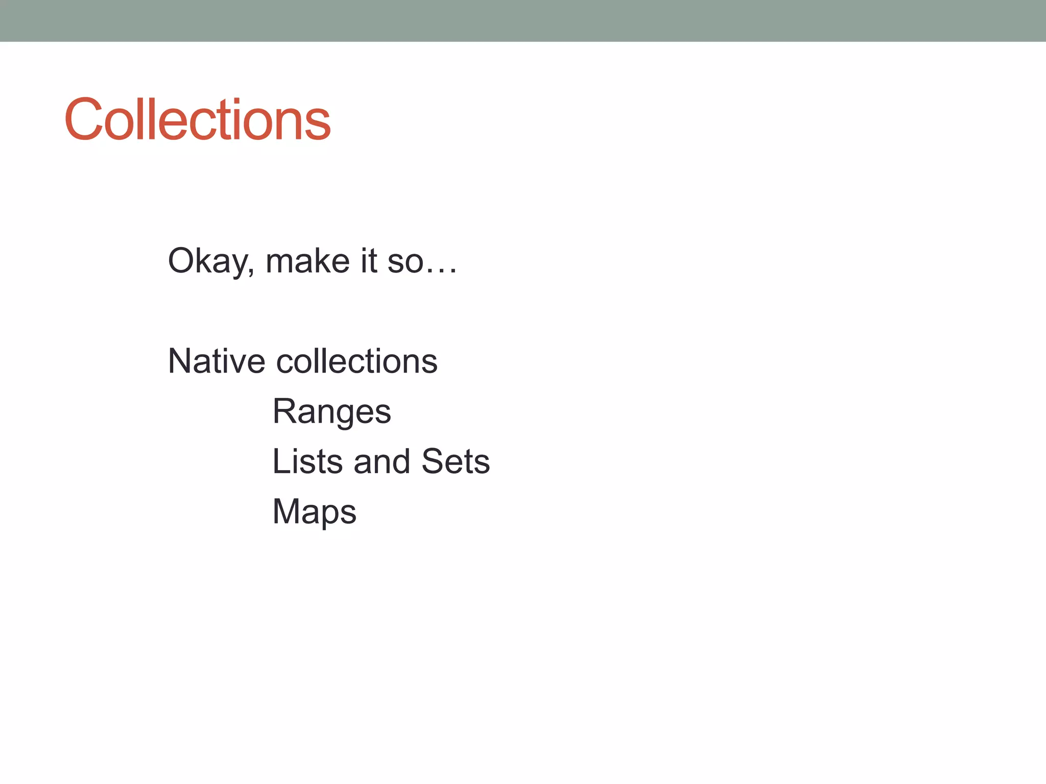 Collections
Okay, make it so…
Native collections
Ranges
Lists and Sets
Maps
 