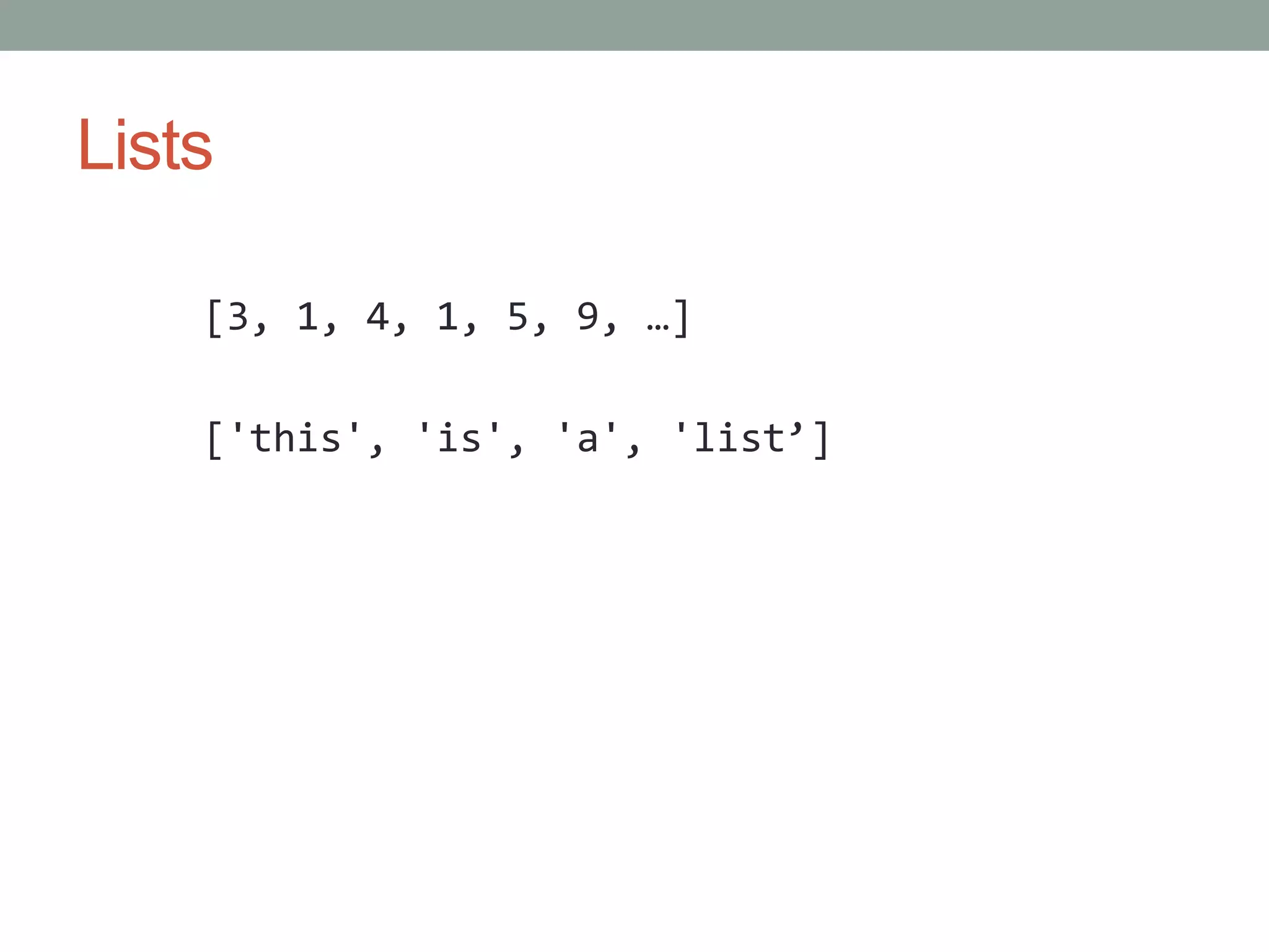 Lists
[3, 1, 4, 1, 5, 9, …]
['this', 'is', 'a', 'list’]
 