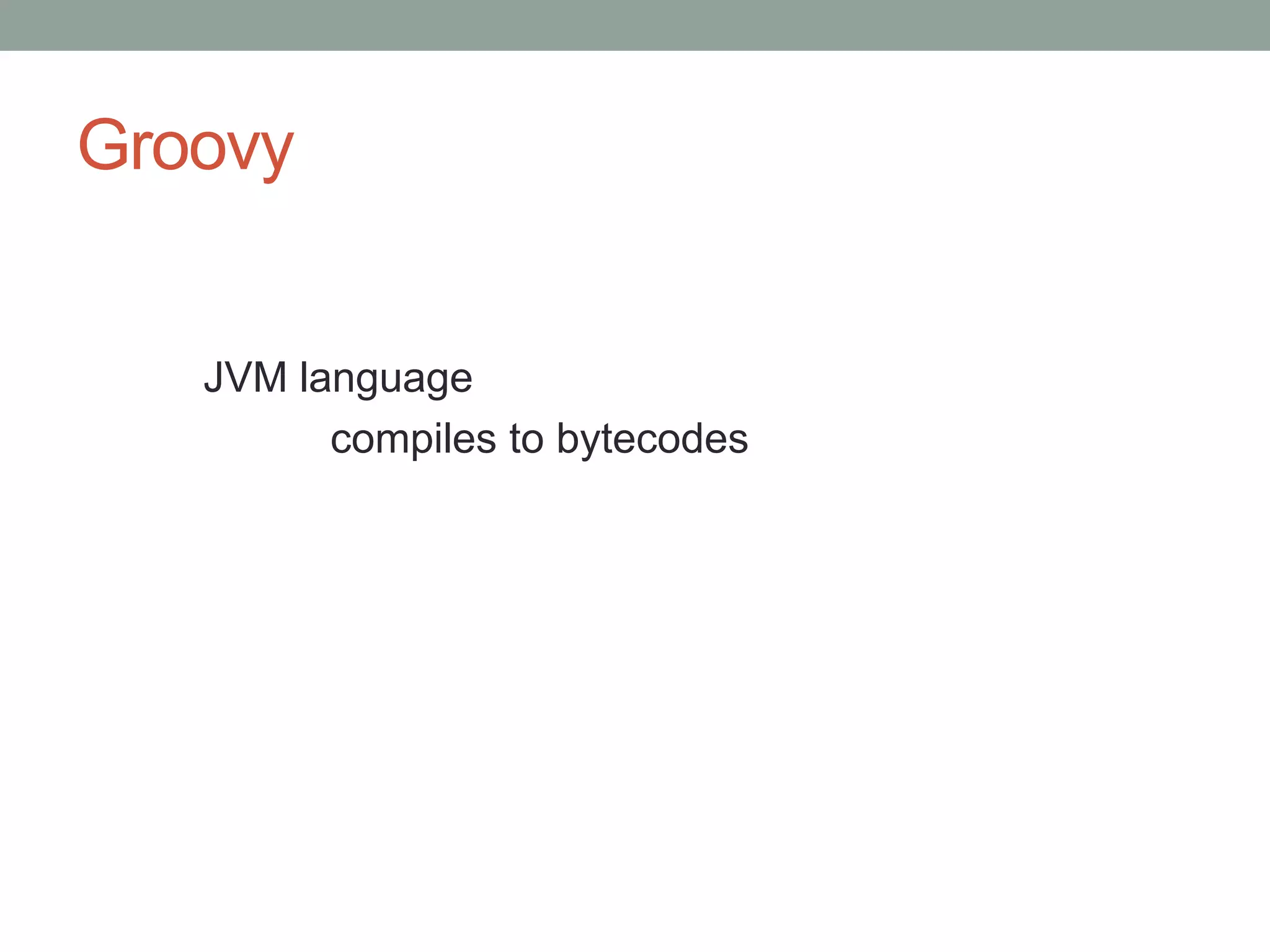 Groovy
JVM language
compiles to bytecodes
 