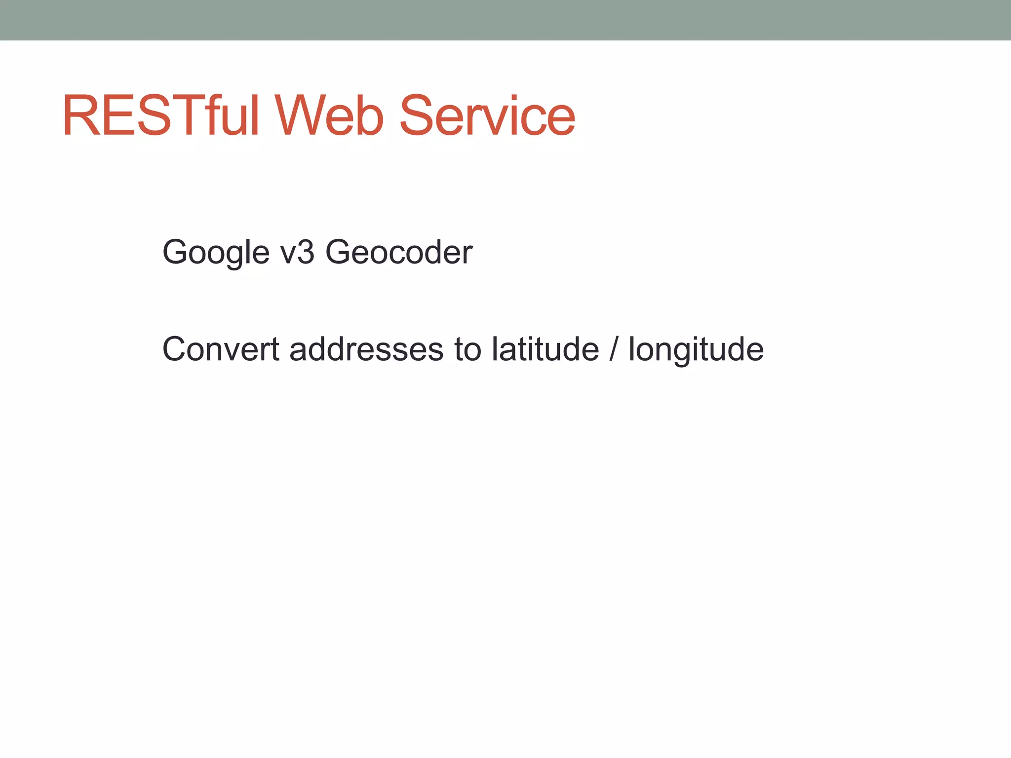 RESTful Web Service
Google v3 Geocoder
Convert addresses to latitude / longitude
 