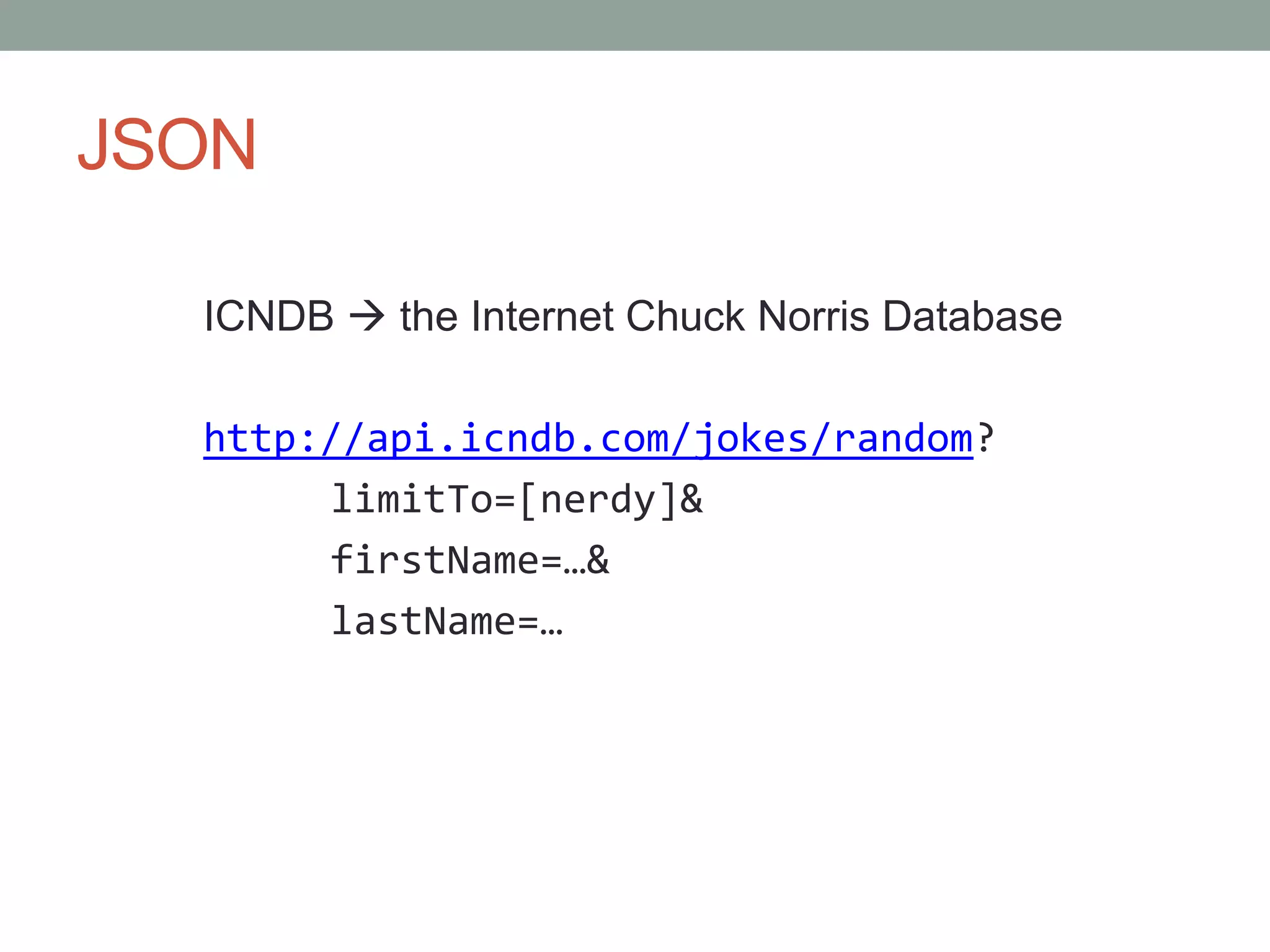 JSON
ICNDB  the Internet Chuck Norris Database
http://api.icndb.com/jokes/random?
limitTo=[nerdy]&
firstName=…&
lastName=…
 
