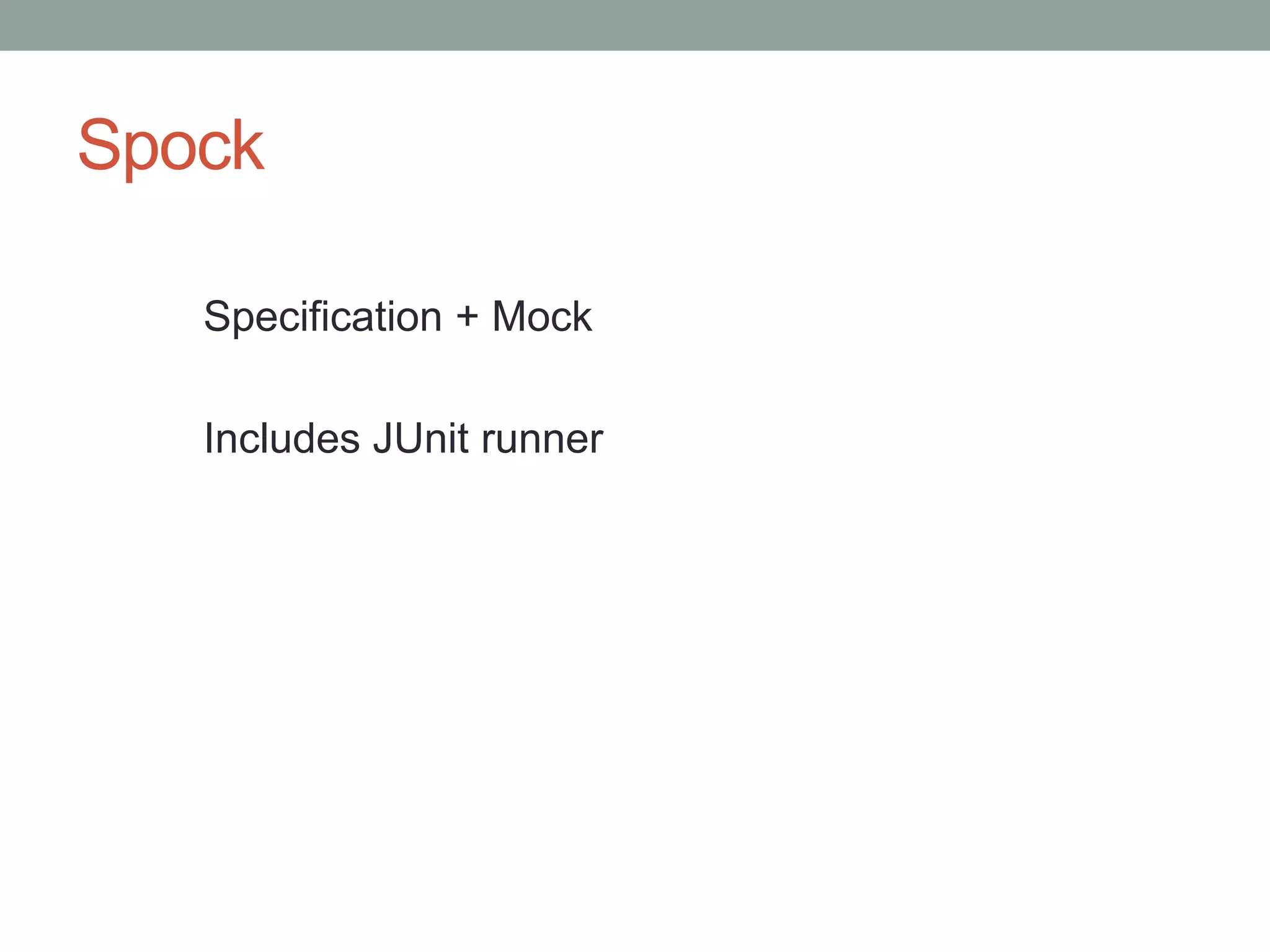 Spock
Specification + Mock
Includes JUnit runner
 