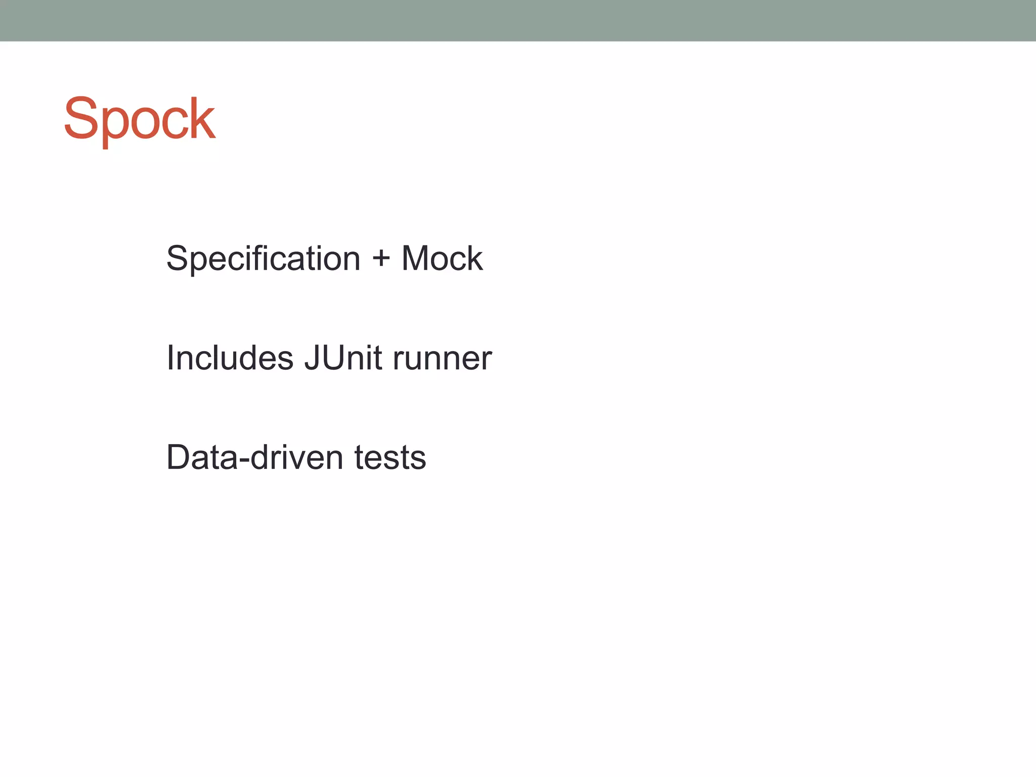 Spock
Specification + Mock
Includes JUnit runner
Data-driven tests
 