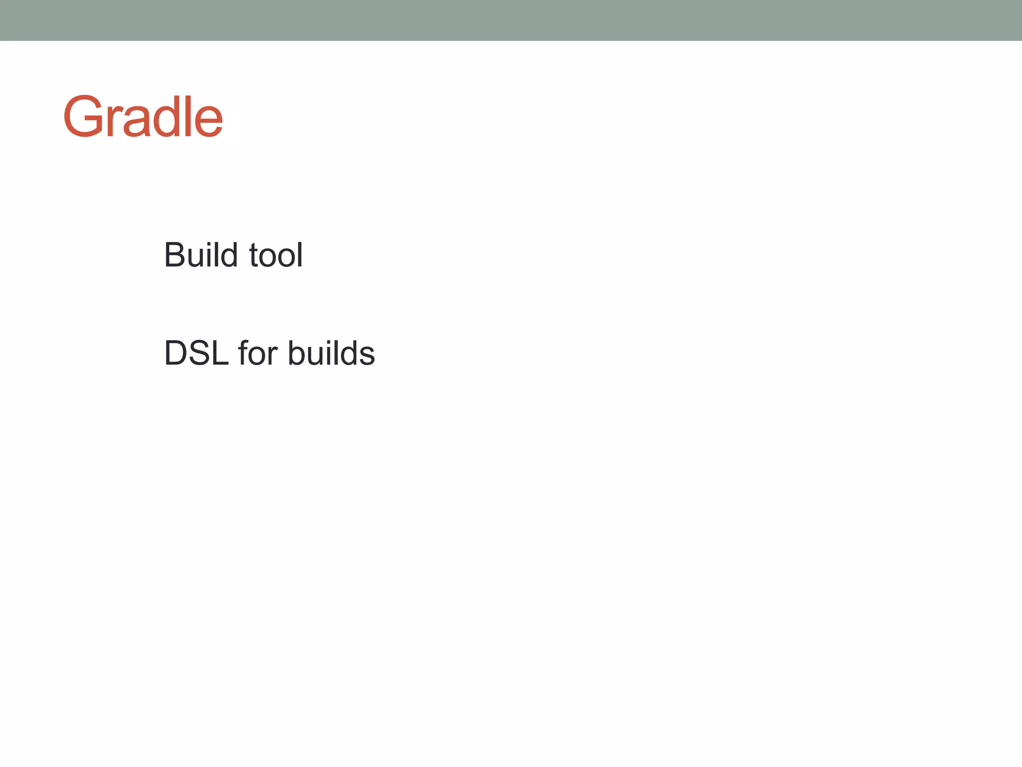 Gradle
Build tool
DSL for builds
 
