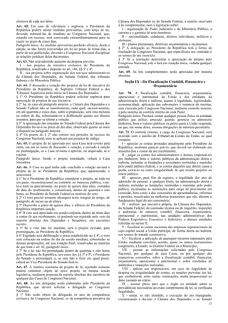 eleitores de cada um deles.                                            Câmara dos Deputados ou do Senado Federal, a matéria reservada
Art. 62. Em caso de relevância e urgência, o Presidente da             à lei complementar, nem a legislação sobre:
República poderá adotar medidas provisórias, com força de lei,            I - organização do Poder Judiciário e do Ministério Público, a
devendo submetê-las de imediato ao Congresso Nacional, que,            carreira e a garantia de seus membros;
estando em recesso, será convocado extraordinariamente para se            II - nacionalidade, cidadania, direitos individuais, políticos e
reunir no prazo de cinco dias.                                         eleitorais;
Parágrafo único. As medidas provisórias perderão eficácia, desde a        III - planos plurianuais, diretrizes orçamentárias e orçamentos.
edição, se não forem convertidas em lei no prazo de trinta dias, a     § 2º A delegação ao Presidente da República terá a forma de
partir de sua publicação, devendo o Congresso Nacional disciplinar     resolução do Congresso Nacional, que especificará seu conteúdo e
as relações jurídicas delas decorrentes.                               os termos de seu exercício.
                                                                       § 3º Se a resolução determinar a apreciação do projeto pelo
Art. 63. Não será admitido aumento da despesa prevista:                Congresso Nacional, este a fará em votação única, vedada qualquer
   I - nos projetos de iniciativa exclusiva do Presidente da           emenda.
República, ressalvado o disposto no art. 166, §§ 3º e 4º;
   II - nos projetos sobre organização dos serviços administrativos    Art. 69. As leis complementares serão aprovadas por maioria
da Câmara dos Deputados, do Senado Federal, dos tribunais              absoluta.
federais e do Ministério Público.                                          Seção IX - Da Fiscalização Contábil, Financeira e
Art. 64. A discussão e votação dos projetos de lei de iniciativa do                         Orçamentária
Presidente da República, do Supremo Tribunal Federal e dos
Tribunais Superiores terão início na Câmara dos Deputados.             Art. 70. A fiscalização contábil, financeira, orçamentária,
§ 1º O Presidente da República poderá solicitar urgência para          operacional e patrimonial da União e das entidades da
apreciação de projetos de sua iniciativa.                              administração direta e indireta, quanto à legalidade, legitimidade,
§ 2º Se, no caso do parágrafo anterior, a Câmara dos Deputados e o     economicidade, aplicação das subvenções e renúncia de receitas,
Senado Federal não se manifestarem, cada qual, sucessivamente,         será exercida pelo Congresso Nacional, mediante controle externo,
em até quarenta e cinco dias, sobre a proposição, será esta incluída   e pelo sistema de controle interno de cada Poder.
na ordem do dia, sobrestando-se a deliberação quanto aos demais        Parágrafo único. Prestará contas qualquer pessoa física ou entidade
assuntos, para que se ultime a votação.                                pública que utilize, arrecade, guarde, gerencie ou administre
§ 3º A apreciação das emendas do Senado Federal pela Câmara dos        dinheiros, bens e valores públicos ou pelos quais a União responda,
Deputados far-se-á no prazo de dez dias, observado quanto ao mais      ou que, em nome desta, assuma obrigações de natureza pecuniária.
o disposto no parágrafo anterior.                                      Art. 71. O controle externo, a cargo do Congresso Nacional, será
§ 4º Os prazos do § 2º não correm nos períodos de recesso do           exercido com o auxílio do Tribunal de Contas da União, ao qual
Congresso Nacional, nem se aplicam aos projetos de código.             compete:
Art. 65. O projeto de lei aprovado por uma Casa será revisto pela         I - apreciar as contas prestadas anualmente pelo Presidente da
outra, em um só turno de discussão e votação, e enviado à sanção       República, mediante parecer prévio, que deverá ser elaborado em
ou promulgação, se a Casa revisora o aprovar, ou arquivado, se o       sessenta dias a contar de seu recebimento;
rejeitar.                                                                 II - julgar as contas dos administradores e demais responsáveis
Parágrafo único. Sendo o projeto emendado, voltará à Casa              por dinheiros, bens e valores públicos da administração direta e
iniciadora.                                                            indireta, incluídas as fundações e sociedades instituídas e mantidas
Art. 66. A Casa na qual tenha sido concluída a votação enviará o       pelo poder público federal, e as contas daqueles que derem causa a
projeto de lei ao Presidente da República, que, aquiescendo, o         perda, extravio ou outra irregularidade de que resulte prejuízo ao
sancionará.                                                            erário público;
§ 1º Se o Presidente da República considerar o projeto, no todo ou        III - apreciar, para fins de registro, a legalidade dos atos de
em parte, inconstitucional ou contrário ao interesse público, vetá-    admissão de pessoal, a qualquer título, na administração direta e
lo-á total ou parcialmente, no prazo de quinze dias úteis, contados    indireta, incluídas as fundações instituídas e mantidas pelo poder
da data do recebimento, e comunicará, dentro de quarenta e oito        público, excetuadas as nomeações para cargo de provimento em
horas, ao Presidente do Senado Federal os motivos do veto.             comissão, bem como a das concessões de aposentadorias, reformas
§ 2º O veto parcial somente abrangerá texto integral de artigo, de     e pensões, ressalvadas as melhorias posteriores que não alterem o
parágrafo, de inciso ou de alínea.                                     fundamento legal do ato concessório;
§ 3º Decorrido o prazo de quinze dias, o silêncio do Presidente da        IV - realizar, por iniciativa própria, da Câmara dos Deputados,
República importará sanção.                                            do Senado Federal, de comissão técnica ou de inquérito, inspeções
§ 4º O veto será apreciado em sessão conjunta, dentro de trinta dias   e auditorias de natureza contábil, financeira, orçamentária,
a contar de seu recebimento, só podendo ser rejeitado pelo voto da     operacional e patrimonial, nas unidades administrativas dos
maioria absoluta dos Deputados e Senadores, em escrutínio              Poderes Legislativo, Executivo e Judiciário, e demais entidades
secreto.                                                               referidas no inciso II;
§ 5º Se o veto não for mantido, será o projeto enviado, para              V - fiscalizar as contas nacionais das empresas supranacionais de
promulgação, ao Presidente da República.                               cujo capital social a União participe, de forma direta ou indireta,
§ 6º Esgotado sem deliberação o prazo estabelecido no § 4º, o veto     nos termos do tratado constitutivo;
será colocado na ordem do dia da sessão imediata, sobrestadas as          VI - fiscalizar a aplicação de quaisquer recursos repassados pela
demais proposições, até sua votação final, ressalvadas as matérias     União, mediante convênio, acordo, ajuste ou outros instrumentos
de que trata o art. 62, parágrafo único.                               congêneres, a Estado, ao Distrito Federal ou a Município;
§ 7º Se a lei não for promulgada dentro de quarenta e oito horas          VII - prestar as informações solicitadas pelo Congresso
pelo Presidente da República, nos casos dos §§ 3º e 5º, o Presidente   Nacional, por qualquer de suas Casas, ou por qualquer das
do Senado a promulgará, e, se este não o fizer em igual prazo,         respectivas comissões, sobre a fiscalização contábil, financeira,
caberá ao Vice-Presidente do Senado fazê-lo.                           orçamentária, operacional e patrimonial e sobre resultados de
                                                                       auditorias e inspeções realizadas;
Art. 67. A matéria constante de projeto de lei rejeitado somente
                                                                          VIII - aplicar aos responsáveis, em caso de ilegalidade de
poderá constituir objeto de novo projeto, na mesma sessão
                                                                       despesa ou irregularidade de contas, as sanções previstas em lei,
legislativa, mediante proposta da maioria absoluta dos membros de
                                                                       que estabelecerá, entre outras cominações, multa proporcional ao
qualquer das Casas do Congresso Nacional.
                                                                       dano causado ao erário;
Art. 68. As leis delegadas serão elaboradas pelo Presidente da            IX - assinar prazo para que o órgão ou entidade adote as
República, que deverá solicitar a delegação ao Congresso               providências necessárias ao exato cumprimento da lei, se verificada
Nacional.                                                              ilegalidade;
§ 1º Não serão objeto de delegação os atos de competência                 X - sustar, se não atendido, a execução do ato impugnado,
exclusiva do Congresso Nacional, os de competência privativa da        comunicando a decisão à Câmara dos Deputados e ao Senado
                                                                                                                                         17
 