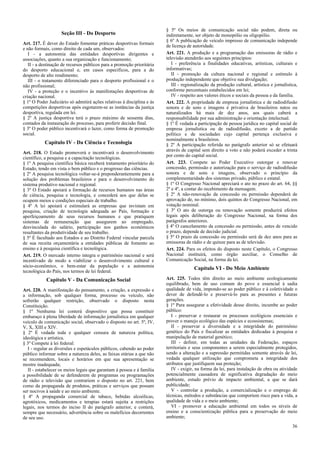 § 5º Os meios de comunicação social não podem, direta ou
                    Seção III - Do Desporto                             indiretamente, ser objeto de monopólio ou oligopólio.
                                                                        § 6º A publicação de veículo impresso de comunicação independe
Art. 217. É dever do Estado fomentar práticas desportivas formais
                                                                        de licença de autoridade.
e não formais, como direito de cada um, observados:
   I - a autonomia das entidades desportivas dirigentes e               Art. 221. A produção e a programação das emissoras de rádio e
associações, quanto a sua organização e funcionamento;                  televisão atenderão aos seguintes princípios:
   II - a destinação de recursos públicos para a promoção prioritária      I - preferência a finalidades educativas, artísticas, culturais e
do desporto educacional e, em casos específicos, para a do              informativas;
desporto de alto rendimento;                                               II - promoção da cultura nacional e regional e estímulo à
   III - o tratamento diferenciado para o desporto profissional e o     produção independente que objetive sua divulgação;
não profissional;                                                          III - regionalização da produção cultural, artística e jornalística,
   IV - a proteção e o incentivo às manifestações desportivas de        conforme percentuais estabelecidos em lei;
criação nacional.                                                          IV - respeito aos valores éticos e sociais da pessoa e da família.
§ 1º O Poder Judiciário só admitirá ações relativas à disciplina e às   Art. 222. A propriedade de empresa jornalística e de radiodifusão
competições desportivas após esgotarem-se as instâncias da justiça      sonora e de sons e imagens é privativa de brasileiros natos ou
desportiva, regulada em lei.                                            naturalizados há mais de dez anos, aos quais caberá a
§ 2º A justiça desportiva terá o prazo máximo de sessenta dias,         responsabilidade por sua administração e orientação intelectual.
contados da instauração do processo, para proferir decisão final.       § 1º É vedada a participação de pessoa jurídica no capital social de
§ 3º O poder público incentivará o lazer, como forma de promoção        empresa jornalística ou de radiodifusão, exceto a de partido
social.                                                                 político e de sociedades cujo capital pertença exclusiva e
                                                                        nominalmente a brasileiros.
           Capítulo IV - Da Ciência e Tecnologia                        § 2º A participação referida no parágrafo anterior só se efetuará
                                                                        através de capital sem direito a voto e não poderá exceder a trinta
Art. 218. O Estado promoverá e incentivará o desenvolvimento
                                                                        por cento do capital social.
científico, a pesquisa e a capacitação tecnológicas.
§ 1º A pesquisa científica básica receberá tratamento prioritário do    Art. 223. Compete ao Poder Executivo outorgar e renovar
Estado, tendo em vista o bem público e o progresso das ciências.        concessão, permissão e autorização para o serviço de radiodifusão
§ 2º A pesquisa tecnológica voltar-se-á preponderantemente para a       sonora e de sons e imagens, observado o princípio da
solução dos problemas brasileiros e para o desenvolvimento do           complementaridade dos sistemas privado, público e estatal.
sistema produtivo nacional e regional.                                  § 1º O Congresso Nacional apreciará o ato no prazo do art. 64, §§
§ 3º O Estado apoiará a formação de recursos humanos nas áreas          2º e 4º, a contar do recebimento da mensagem.
de ciência, pesquisa e tecnologia, e concederá aos que delas se         § 2º A não-renovação da concessão ou permissão dependerá de
ocupem meios e condições especiais de trabalho.                         aprovação de, no mínimo, dois quintos do Congresso Nacional, em
§ 4º A lei apoiará e estimulará as empresas que invistam em             votação nominal.
pesquisa, criação de tecnologia adequada ao País, formação e            § 3º O ato de outorga ou renovação somente produzirá efeitos
aperfeiçoamento de seus recursos humanos e que pratiquem                legais após deliberação do Congresso Nacional, na forma dos
sistemas de remuneração que assegurem ao empregado,                     parágrafos anteriores.
desvinculada do salário, participação nos ganhos econômicos             § 4º O cancelamento da concessão ou permissão, antes de vencido
resultantes da produtividade de seu trabalho.                           o prazo, depende de decisão judicial.
§ 5º É facultado aos Estados e ao Distrito Federal vincular parcela     § 5º O prazo da concessão ou permissão será de dez anos para as
de sua receita orçamentária a entidades públicas de fomento ao          emissoras de rádio e de quinze para as de televisão.
ensino e à pesquisa científica e tecnológica.                           Art. 224. Para os efeitos do disposto neste Capítulo, o Congresso
Art. 219. O mercado interno integra o patrimônio nacional e será        Nacional instituirá, como órgão auxiliar, o Conselho de
incentivado de modo a viabilizar o desenvolvimento cultural e           Comunicação Social, na forma da lei.
sócio-econômico, o bem-estar da população e a autonomia
                                                                                       Capítulo VI - Do Meio Ambiente
tecnológica do País, nos termos de lei federal.
            Capítulo V - Da Comunicação Social                          Art. 225. Todos têm direito ao meio ambiente ecologicamente
                                                                        equilibrado, bem de uso comum do povo e essencial à sadia
Art. 220. A manifestação do pensamento, a criação, a expressão e        qualidade de vida, impondo-se ao poder público e à coletividade o
a informação, sob qualquer forma, processo ou veículo, não              dever de defendê-lo e preservá-lo para as presentes e futuras
sofrerão qualquer restrição, observado o disposto nesta                 gerações.
Constituição.                                                           § 1º Para assegurar a efetividade desse direito, incumbe ao poder
§ 1º Nenhuma lei conterá dispositivo que possa constituir               público:
embaraço à plena liberdade de informação jornalística em qualquer          I - preservar e restaurar os processos ecológicos essenciais e
veículo de comunicação social, observado o disposto no art. 5º, IV,     prover o manejo ecológico das espécies e ecossistemas;
V, X, XIII e XIV.                                                          II - preservar a diversidade e a integridade do patrimônio
§ 2º É vedada toda e qualquer censura de natureza política,             genético do País e fiscalizar as entidades dedicadas à pesquisa e
ideológica e artística.                                                 manipulação de material genético;
§ 3º Compete à lei federal:                                                III - definir, em todas as unidades da Federação, espaços
   I - regular as diversões e espetáculos públicos, cabendo ao poder    territoriais e seus componentes a serem especialmente protegidos,
público informar sobre a natureza deles, as faixas etárias a que não    sendo a alteração e a supressão permitidas somente através de lei,
se recomendem, locais e horários em que sua apresentação se             vedada qualquer utilização que comprometa a integridade dos
mostre inadequada;                                                      atributos que justifiquem sua proteção;
   II - estabelecer os meios legais que garantam à pessoa e à família      IV - exigir, na forma da lei, para instalação de obra ou atividade
a possibilidade de se defenderem de programas ou programações           potencialmente causadora de significativa degradação do meio
de rádio e televisão que contrariem o disposto no art. 221, bem         ambiente, estudo prévio de impacto ambiental, a que se dará
como da propaganda de produtos, práticas e serviços que possam          publicidade;
ser nocivos à saúde e ao meio ambiente.                                    V - controlar a produção, a comercialização e o emprego de
§ 4º A propaganda comercial de tabaco, bebidas alcoólicas,              técnicas, métodos e substâncias que comportem risco para a vida, a
agrotóxicos, medicamentos e terapias estará sujeita a restrições        qualidade de vida e o meio ambiente;
legais, nos termos do inciso II do parágrafo anterior, e conterá,          VI - promover a educação ambiental em todos os níveis de
sempre que necessário, advertência sobre os malefícios decorrentes      ensino e a conscientização pública para a preservação do meio
de seu uso.                                                             ambiente;
                                                                                                                                            36
 