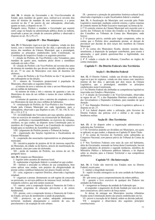 Art. 28. A eleição do Governador e do Vice-Governador de                   IX - promover a proteção do patrimônio histórico-cultural local,
Estado, para mandato de quatro anos, realizar-se-á noventa dias         observada a legislação e a ação fiscalizadora federal e estadual.
antes do término do mandato de seus antecessores, e a posse             Art. 31. A fiscalização do Município será exercida pelo Poder
ocorrerá no dia 1º de janeiro do ano subseqüente, observado,            Legislativo municipal, mediante controle externo, e pelos sistemas
quanto ao mais, o disposto no art. 77.                                  de controle interno do Poder Executivo municipal, na forma da lei.
Parágrafo único. Perderá o mandato o Governador que assumir             § 1º O controle externo da Câmara Municipal será exercido com o
outro cargo ou função na administração pública direta ou indireta,      auxílio dos Tribunais de Contas dos Estados ou do Município ou
ressalvada a posse em virtude de concurso público e observado o         dos Conselhos ou Tribunais de Contas dos Municípios, onde
disposto no art. 38, I, IV e V.                                         houver.
                                                                        § 2º O parecer prévio, emitido pelo órgão competente, sobre as
                Capítulo IV - Dos Municípios                            contas que o Prefeito deve anualmente prestar, só deixará de
                                                                        prevalecer por decisão de dois terços dos membros da Câmara
Art. 29. O Município reger-se-á por lei orgânica, votada em dois
                                                                        Municipal.
turnos, com o interstício mínimo de dez dias, e aprovada por dois
                                                                        § 3º As contas dos Municípios ficarão, durante sessenta dias,
terços dos membros da Câmara Municipal, que a promulgará,
                                                                        anualmente, à disposição de qualquer contribuinte, para exame e
atendidos os princípios estabelecidos nesta Constituição, na
                                                                        apreciação, o qual poderá questionar-lhes a legitimidade, nos
Constituição do respectivo Estado e os seguintes preceitos:
                                                                        termos da lei.
   I - eleição do Prefeito, do Vice-Prefeito e dos Vereadores, para
                                                                        § 4º É vedada a criação de tribunais, Conselhos ou órgãos de
mandato de quatro anos, mediante pleito direto e simultâneo
                                                                        contas municipais.
realizado em todo o País;
   II - eleição do Prefeito e do Vice-Prefeito até noventa dias antes       Capítulo V - Do Distrito Federal e dos Territórios
do término do mandato dos que devam suceder, aplicadas as regras
do art. 77 no caso de Municípios com mais de duzentos mil                               Seção I - Do Distrito Federal
eleitores;
   III - posse do Prefeito e do Vice-Prefeito no dia 1º de janeiro do   Art. 32. O Distrito Federal, vedada sua divisão em Municípios,
ano subseqüente ao da eleição;                                          reger-se-á por lei orgânica, votada em dois turnos com interstício
   IV - número de Vereadores proporcional à população do                mínimo de dez dias, e aprovada por dois terços da Câmara
Município, observados os seguintes limites:                             Legislativa, que a promulgará, atendidos os princípios
      a) mínimo de nove e máximo de vinte e um nos Municípios de        estabelecidos nesta Constituição.
até um milhão de habitantes;                                            § 1º Ao Distrito Federal são atribuídas as competências legislativas
      b) mínimo de trinta e três e máximo de quarenta e um nos          reservadas aos Estados e Municípios.
Municípios de mais de um milhão e menos de cinco milhões de             § 2º A eleição do Governador e do Vice-Governador, observadas
habitantes;                                                             as regras do art. 77, e dos Deputados Distritais coincidirá com a
      c) mínimo de quarenta e dois e máximo de cinqüenta e cinco        dos Governadores e Deputados Estaduais, para mandato de igual
nos Municípios de mais de cinco milhões de habitantes;                  duração.
   V - remuneração do Prefeito, do Vice-Prefeito e dos Vereadores       § 3º Aos Deputados Distritais e à Câmara Legislativa aplica-se o
fixada pela Câmara Municipal em cada legislatura, para a                disposto no art. 27.
subseqüente, observado o que dispõem os arts. 37, XI, 150, II, 153,     § 4º Lei federal disporá sobre a utilização, pelo Governo do
III, e 153, § 2º, I;                                                    Distrito Federal, das polícias civil e militar e do corpo de
   VI - inviolabilidade dos Vereadores por suas opiniões, palavras e    bombeiros militar.
votos no exercício do mandato e na circunscrição do Município;
   VII - proibições e incompatibilidades, no exercício da vereança,                       Seção II - Dos Territórios
similares, no que couber, ao disposto nesta Constituição para os
membros do Congresso Nacional e na Constituição do respectivo           Art. 33. A lei disporá sobre a organização administrativa e
Estado para os membros da Assembléia Legislativa;                       judiciária dos Territórios.
   VIII - julgamento do Prefeito perante o Tribunal de Justiça;         § 1º Os Territórios poderão ser divididos em Municípios, aos quais
   IX - organização das funções legislativas e fiscalizadoras da        se aplicará, no que couber, o disposto no Capítulo IV deste Título.
Câmara Municipal;                                                       § 2º As contas do Governo do Território serão submetidas ao
   X - cooperação das associações representativas no planejamento       Congresso Nacional, com parecer prévio do Tribunal de Contas da
municipal;                                                              União.
   XI - iniciativa popular de projetos de lei de interesse específico   § 3º Nos Territórios Federais com mais de cem mil habitantes,
do Município, da cidade ou de bairros, através de manifestação de,      além do Governador, nomeado na forma desta Constituição, haverá
pelo menos, cinco por cento do eleitorado;                              órgãos judiciários de primeira e segunda instâncias, membros do
   XII - perda do mandato do Prefeito, nos termos do art. 28,           Ministério Público e defensores públicos federais; a lei disporá
parágrafo único.                                                        sobre as eleições para a Câmara Territorial e sua competência
                                                                        deliberativa.
Art. 30. Compete aos Municípios:
   I - legislar sobre assuntos de interesse local;                                      Capítulo VI - Da Intervenção
   II - suplementar a legislação federal e a estadual no que couber;
   III - instituir e arrecadar os tributos de sua competência, bem      Art. 34. A União não intervirá nos Estados nem no Distrito
como aplicar suas rendas, sem prejuízo da obrigatoriedade de            Federal, exceto para:
prestar contas e publicar balancetes nos prazos fixados em lei;            I - manter a integridade nacional;
   IV - criar, organizar e suprimir Distritos, observada a legislação      II - repelir invasão estrangeira ou de uma unidade da Federação
estadual;                                                               em outra;
   V - organizar e prestar, diretamente ou sob regime de concessão         III - pôr termo a grave comprometimento da ordem pública;
ou permissão, os serviços públicos de interesse local, incluído o de       IV - garantir o livre exercício de qualquer dos Poderes nas
transporte coletivo, que tem caráter essencial;                         unidades da Federação;
   VI - manter, com a cooperação técnica e financeira da União e           V - reorganizar as finanças da unidade da Federação que:
do Estado, programas de educação pré-escolar e de ensino                      a) suspender o pagamento da dívida fundada por mais de dois
fundamental;                                                            anos consecutivos, salvo motivo de força maior;
   VII - prestar, com a cooperação técnica e financeira da União e            b) deixar de entregar aos Municípios receitas tributárias
do Estado, serviços de atendimento à saúde da população;                fixadas nesta Constituição dentro dos prazos estabelecidos em lei;
   VIII - promover, no que couber, adequado ordenamento                    VI - prover a execução de lei federal, ordem ou decisão judicial;
territorial, mediante planejamento e controle do uso, do                   VII - assegurar a observância dos seguintes princípios
parcelamento e da ocupação do solo urbano;                              constitucionais:
                                                                                                                                          11
 