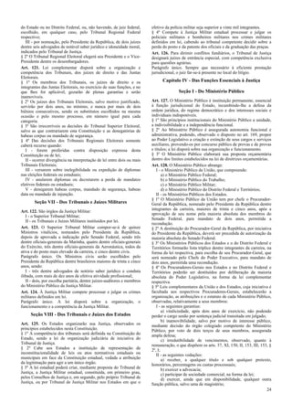 do Estado ou no Distrito Federal, ou, não havendo, de juiz federal,      efetivo da polícia militar seja superior a vinte mil integrantes.
escolhido, em qualquer caso, pelo Tribunal Regional Federal              § 4º Compete à Justiça Militar estadual processar e julgar os
respectivo;                                                              policiais militares e bombeiros militares nos crimes militares
   III - por nomeação, pelo Presidente da República, de dois juízes      definidos em lei, cabendo ao tribunal competente decidir sobre a
dentre seis advogados de notável saber jurídico e idoneidade moral,      perda do posto e da patente dos oficiais e da graduação das praças.
indicados pelo Tribunal de Justiça.                                      Art. 126. Para dirimir conflitos fundiários, o Tribunal de Justiça
§ 2º O Tribunal Regional Eleitoral elegerá seu Presidente e o Vice-      designará juízes de entrância especial, com competência exclusiva
Presidente dentre os desembargadores.                                    para questões agrárias.
Art. 121. Lei complementar disporá sobre a organização e                 Parágrafo único. Sempre que necessário à eficiente prestação
competência dos Tribunais, dos juízes de direito e das Juntas            jurisdicional, o juiz far-se-á presente no local do litígio.
Eleitorais.
§ 1º Os membros dos Tribunais, os juízes de direito e os                       Capítulo IV - Das Funções Essenciais à Justiça
integrantes das Juntas Eleitorais, no exercício de suas funções, e no
que lhes for aplicável, gozarão de plenas garantias e serão                             Seção I - Do Ministério Público
inamovíveis.
§ 2º Os juízes dos Tribunais Eleitorais, salvo motivo justificado,       Art. 127. O Ministério Público é instituição permanente, essencial
servirão por dois anos, no mínimo, e nunca por mais de dois              à função jurisdicional do Estado, incumbindo-lhe a defesa da
biênios consecutivos, sendo os substitutos escolhidos na mesma           ordem jurídica, do regime democrático e dos interesses sociais e
ocasião e pelo mesmo processo, em número igual para cada                 individuais indisponíveis.
categoria.                                                               § 1º São princípios institucionais do Ministério Público a unidade,
§ 3º São irrecorríveis as decisões do Tribunal Superior Eleitoral,       a indivisibilidade e a independência funcional.
salvo as que contrariarem esta Constituição e as denegatórias de         § 2º Ao Ministério Público é assegurada autonomia funcional e
habeas corpus ou mandado de segurança.                                   administrativa, podendo, observado o disposto no art. 169, propor
§ 4º Das decisões dos Tribunais Regionais Eleitorais somente             ao Poder Legislativo a criação e extinção de seus cargos e serviços
caberá recurso quando:                                                   auxiliares, provendo-os por concurso público de provas e de provas
   I - forem proferidas contra disposição expressa desta                 e títulos; a lei disporá sobre sua organização e funcionamento.
Constituição ou de lei;                                                  § 3º O Ministério Público elaborará sua proposta orçamentária
   II - ocorrer divergência na interpretação de lei entre dois ou mais   dentro dos limites estabelecidos na lei de diretrizes orçamentárias.
Tribunais Eleitorais;                                                    Art. 128. O Ministério Público abrange:
   III - versarem sobre inelegibilidade ou expedição de diplomas            I - o Ministério Público da União, que compreende:
nas eleições federais ou estaduais;                                             a) o Ministério Público Federal;
   IV - anularem diplomas ou decretarem a perda de mandatos                     b) o Ministério Público do Trabalho;
eletivos federais ou estaduais;                                                 c) o Ministério Público Militar;
   V - denegarem habeas corpus, mandado de segurança, habeas                    d) o Ministério Público do Distrito Federal e Territórios;
data ou mandado de injunção.                                                II - os Ministérios Públicos dos Estados.
                                                                         § 1º O Ministério Público da União tem por chefe o Procurador-
        Seção VII - Dos Tribunais e Juízes Militares                     Geral da República, nomeado pelo Presidente da República dentre
                                                                         integrantes da carreira, maiores de trinta e cinco anos, após a
Art. 122. São órgãos da Justiça Militar:
                                                                         aprovação de seu nome pela maioria absoluta dos membros do
   I - o Superior Tribunal Militar;
                                                                         Senado Federal, para mandato de dois anos, permitida a
   II - os Tribunais e Juízes Militares instituídos por lei.
                                                                         recondução.
Art. 123. O Superior Tribunal Militar compor-se-á de quinze              § 2º A destituição do Procurador-Geral da República, por iniciativa
Ministros vitalícios, nomeados pelo Presidente da República,             do Presidente da República, deverá ser precedida de autorização da
depois de aprovada a indicação pelo Senado Federal, sendo três           maioria absoluta do Senado Federal.
dentre oficiais-generais da Marinha, quatro dentre oficiais-generais     § 3º Os Ministérios Públicos dos Estados e o do Distrito Federal e
do Exército, três dentre oficiais-generais da Aeronáutica, todos da      Territórios formarão lista tríplice dentre integrantes da carreira, na
ativa e do posto mais elevado da carreira, e cinco dentre civis.         forma da lei respectiva, para escolha de seu Procurador-Geral, que
Parágrafo único. Os Ministros civis serão escolhidos pelo                será nomeado pelo Chefe do Poder Executivo, para mandato de
Presidente da República dentre brasileiros maiores de trinta e cinco     dois anos, permitida uma recondução.
anos, sendo:                                                             § 4º Os Procuradores-Gerais nos Estados e no Distrito Federal e
   I - três dentre advogados de notório saber jurídico e conduta         Territórios poderão ser destituídos por deliberação da maioria
ilibada, com mais de dez anos de efetiva atividade profissional;         absoluta do Poder Legislativo, na forma da lei complementar
   II - dois, por escolha paritária, dentre juízes-auditores e membros   respectiva.
do Ministério Público da Justiça Militar.                                § 5º Leis complementares da União e dos Estados, cuja iniciativa é
Art. 124. À Justiça Militar compete processar e julgar os crimes         facultada aos respectivos Procuradores-Gerais, estabelecerão a
militares definidos em lei.                                              organização, as atribuições e o estatuto de cada Ministério Público,
Parágrafo único. A lei disporá sobre a organização, o                    observadas, relativamente a seus membros:
funcionamento e a competência da Justiça Militar.                           I - as seguintes garantias:
                                                                                a) vitaliciedade, após dois anos de exercício, não podendo
     Seção VIII - Dos Tribunais e Juízes dos Estados                     perder o cargo senão por sentença judicial transitada em julgado;
                                                                                b) inamovibilidade, salvo por motivo de interesse público,
Art. 125. Os Estados organizarão sua Justiça, observados os              mediante decisão do órgão colegiado competente do Ministério
princípios estabelecidos nesta Constituição.                             Público, por voto de dois terços de seus membros, assegurada
§ 1º A competência dos tribunais será definida na Constituição do        ampla defesa;
Estado, sendo a lei de organização judiciária de iniciativa do                  c) irredutibilidade de vencimentos, observado, quanto à
Tribunal de Justiça.                                                     remuneração, o que dispõem os arts. 37, XI, 150, II, 153, III, 153, §
§ 2º Cabe aos Estados a instituição de representação de                  2º, I;
inconstitucionalidade de leis ou atos normativos estaduais ou               II - as seguintes vedações:
municipais em face da Constituição estadual, vedada a atribuição                a) receber, a qualquer título e sob qualquer pretexto,
da legitimação para agir a um único órgão.                               honorários, percentagens ou custas processuais;
§ 3º A lei estadual poderá criar, mediante proposta do Tribunal de              b) exercer a advocacia;
Justiça, a Justiça Militar estadual, constituída, em primeiro grau,             c) participar de sociedade comercial, na forma da lei;
pelos Conselhos de Justiça e, em segundo, pelo próprio Tribunal de              d) exercer, ainda que em disponibilidade, qualquer outra
Justiça, ou por Tribunal de Justiça Militar nos Estados em que o         função pública, salvo uma de magistério;
                                                                                                                                             24
 