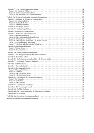 Capítulo IV - Das Funções Essenciais à Justiça . . . . . . . . . . . . . . . . . . . . . . . . . . . . . . . . . . . . . . . . . . . . . . . . . . . . . . .                 24
    Seção I - Do Ministério Público. . . . . . . . . . . . . . . . . . . . . . . . . . . . . . . . . . . . . . . . . . . . . . . . . . . . . . . . . . . . . . . . . .          24
    Seção II - Da Advocacia-Geral da União. . . . . . . . . . . . . . . . . . . . . . . . . . . . . . . . . . . . . . . . . . . . . . . . . . . . . . . . . . .                 25
    Seção III - Da Advocacia e da Defensoria Pública . . . . . . . . . . . . . . . . . . . . . . . . . . . . . . . . . . . . . . . . . . . . . . . . . . .                      25
Título V - Da Defesa do Estado e das Instituições Democráticas . . . . . . . . . . . . . . . . . . . . . . . . . . . . . . . . . . . . . . . . . . .                            25
  Capítulo I - Do Estado de Defesa e do Estado de Sítio . . . . . . . . . . . . . . . . . . . . . . . . . . . . . . . . . . . . . . . . . . . . . . . . . .                     25
    Seção I - Do Estado de Defesa. . . . . . . . . . . . . . . . . . . . . . . . . . . . . . . . . . . . . . . . . . . . . . . . . . . . . . . . . . . . . . . . . . .          25
    Seção II - Do Estado de Sítio . . . . . . . . . . . . . . . . . . . . . . . . . . . . . . . . . . . . . . . . . . . . . . . . . . . . . . . . . . . . . . . . . . . .       25
    Seção III - Disposições Gerais . . . . . . . . . . . . . . . . . . . . . . . . . . . . . . . . . . . . . . . . . . . . . . . . . . . . . . . . . . . . . . . . . . .        26
  Capítulo II - Das Forças Armadas . . . . . . . . . . . . . . . . . . . . . . . . . . . . . . . . . . . . . . . . . . . . . . . . . . . . . . . . . . . . . . . . . .          26
  Capítulo III - Da Segurança Pública . . . . . . . . . . . . . . . . . . . . . . . . . . . . . . . . . . . . . . . . . . . . . . . . . . . . . . . . . . . . . . . .           26
Título VI - Da Tributação e do Orçamento. . . . . . . . . . . . . . . . . . . . . . . . . . . . . . . . . . . . . . . . . . . . . . . . . . . . . . . . . . . . .               26
  Capítulo I - Do Sistema Tributário Nacional . . . . . . . . . . . . . . . . . . . . . . . . . . . . . . . . . . . . . . . . . . . . . . . . . . . . . . . . .                 26
    Seção I - Dos Princípios Gerais . . . . . . . . . . . . . . . . . . . . . . . . . . . . . . . . . . . . . . . . . . . . . . . . . . . . . . . . . . . . . . . . . .         26
    Seção II - Das Limitações do Poder de Tributar . . . . . . . . . . . . . . . . . . . . . . . . . . . . . . . . . . . . . . . . . . . . . . . . . . . . .                    27
    Seção III - Dos Impostos da União . . . . . . . . . . . . . . . . . . . . . . . . . . . . . . . . . . . . . . . . . . . . . . . . . . . . . . . . . . . . . . .             27
    Seção IV - Dos Impostos dos Estados e do Distrito Federal . . . . . . . . . . . . . . . . . . . . . . . . . . . . . . . . . . . . . . . . . . . .                           28
    Seção V - Dos Impostos dos Municípios . . . . . . . . . . . . . . . . . . . . . . . . . . . . . . . . . . . . . . . . . . . . . . . . . . . . . . . . . . .                 28
    Seção VI - Da Repartição das Receitas Tributárias . . . . . . . . . . . . . . . . . . . . . . . . . . . . . . . . . . . . . . . . . . . . . . . . . . .                     29
  Capítulo II - Das Finanças Públicas . . . . . . . . . . . . . . . . . . . . . . . . . . . . . . . . . . . . . . . . . . . . . . . . . . . . . . . . . . . . . . . .           29
    Seção I - Normas Gerais . . . . . . . . . . . . . . . . . . . . . . . . . . . . . . . . . . . . . . . . . . . . . . . . . . . . . . . . . . . . . . . . . . . . . . .       29
    Seção II - Dos Orçamentos . . . . . . . . . . . . . . . . . . . . . . . . . . . . . . . . . . . . . . . . . . . . . . . . . . . . . . . . . . . . . . . . . . . . .         29
Título VII - Da Ordem Econômica e Financeira . . . . . . . . . . . . . . . . . . . . . . . . . . . . . . . . . . . . . . . . . . . . . . . . . . . . . . . .                    31
  Capítulo I - Dos Princípios Gerais da Atividade Econômica . . . . . . . . . . . . . . . . . . . . . . . . . . . . . . . . . . . . . . . . . . . . .                           31
  Capítulo II - Da Política Urbana . . . . . . . . . . . . . . . . . . . . . . . . . . . . . . . . . . . . . . . . . . . . . . . . . . . . . . . . . . . . . . . . . . .        32
  Capítulo III - Da Política Agrícola e Fundiária e da Reforma Agrária . . . . . . . . . . . . . . . . . . . . . . . . . . . . . . . . . . . . . .                              32
  Capítulo IV - Do Sistema Financeiro Nacional. . . . . . . . . . . . . . . . . . . . . . . . . . . . . . . . . . . . . . . . . . . . . . . . . . . . . . . .                   33
Título VIII - Da Ordem Social . . . . . . . . . . . . . . . . . . . . . . . . . . . . . . . . . . . . . . . . . . . . . . . . . . . . . . . . . . . . . . . . . . . . . .       33
  Capítulo I - Disposição Geral . . . . . . . . . . . . . . . . . . . . . . . . . . . . . . . . . . . . . . . . . . . . . . . . . . . . . . . . . . . . . . . . . . . . .       33
  Capítulo II - Da Seguridade Social . . . . . . . . . . . . . . . . . . . . . . . . . . . . . . . . . . . . . . . . . . . . . . . . . . . . . . . . . . . . . . . . .          33
    Seção I - Disposições Gerais . . . . . . . . . . . . . . . . . . . . . . . . . . . . . . . . . . . . . . . . . . . . . . . . . . . . . . . . . . . . . . . . . . . .        33
    Seção II - Da Saúde . . . . . . . . . . . . . . . . . . . . . . . . . . . . . . . . . . . . . . . . . . . . . . . . . . . . . . . . . . . . . . . . . . . . . . . . . . .   33
    Seção III - Da Previdência Social . . . . . . . . . . . . . . . . . . . . . . . . . . . . . . . . . . . . . . . . . . . . . . . . . . . . . . . . . . . . . . . .           34
    Seção IV - Da Assistência Social. . . . . . . . . . . . . . . . . . . . . . . . . . . . . . . . . . . . . . . . . . . . . . . . . . . . . . . . . . . . . . . . .           34
  Capítulo III - Da Educação, da Cultura e do Desporto . . . . . . . . . . . . . . . . . . . . . . . . . . . . . . . . . . . . . . . . . . . . . . . . . .                      34
    Seção I - Da Educação . . . . . . . . . . . . . . . . . . . . . . . . . . . . . . . . . . . . . . . . . . . . . . . . . . . . . . . . . . . . . . . . . . . . . . . . .     34
    Seção II - Da Cultura . . . . . . . . . . . . . . . . . . . . . . . . . . . . . . . . . . . . . . . . . . . . . . . . . . . . . . . . . . . . . . . . . . . . . . . . . .   35
    Seção III - Do Desporto . . . . . . . . . . . . . . . . . . . . . . . . . . . . . . . . . . . . . . . . . . . . . . . . . . . . . . . . . . . . . . . . . . . . . . . .     36
  Capítulo IV - Da Ciência e Tecnologia . . . . . . . . . . . . . . . . . . . . . . . . . . . . . . . . . . . . . . . . . . . . . . . . . . . . . . . . . . . . . .             36
  Capítulo V - Da Comunicação Social . . . . . . . . . . . . . . . . . . . . . . . . . . . . . . . . . . . . . . . . . . . . . . . . . . . . . . . . . . . . . . .              36
  Capítulo VI - Do Meio Ambiente . . . . . . . . . . . . . . . . . . . . . . . . . . . . . . . . . . . . . . . . . . . . . . . . . . . . . . . . . . . . . . . . . .            36
  Capítulo VII - Da Família, da Criança, do Adolescente e do Idoso . . . . . . . . . . . . . . . . . . . . . . . . . . . . . . . . . . . . . . . .                              37
  Capítulo VIII - Dos Índios. . . . . . . . . . . . . . . . . . . . . . . . . . . . . . . . . . . . . . . . . . . . . . . . . . . . . . . . . . . . . . . . . . . . . . . .     37
Título IX - Das Disposições Constitucionais Gerais . . . . . . . . . . . . . . . . . . . . . . . . . . . . . . . . . . . . . . . . . . . . . . . . . . . . . 38
Ato das Disposições Constitucionais Transitórias . . . . . . . . . . . . . . . . . . . . . . . . . . . . . . . . . . . . . . . . . . . . . . . . . . . . . . . 40
 