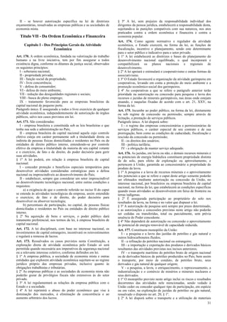 II - se houver autorização específica na lei de diretrizes
orçamentárias, ressalvadas as empresas públicas e as sociedades de
economia mista.
Título VII - Da Ordem Econômica e Financeira
Capítulo I - Dos Princípios Gerais da Atividade
Econômica
Art. 170. A ordem econômica, fundada na valorização do trabalho
humano e na livre iniciativa, tem por fim assegurar a todos
existência digna, conforme os ditames da justiça social, observados
os seguintes princípios:
I - soberania nacional;
II - propriedade privada;
III - função social da propriedade;
IV - livre concorrência;
V - defesa do consumidor;
VI - defesa do meio ambiente;
VII - redução das desigualdades regionais e sociais;
VIII - busca do pleno emprego;
IX - tratamento favorecido para as empresas brasileiras de
capital nacional de pequeno porte.
Parágrafo único. É assegurado a todos o livre exercício de qualquer
atividade econômica, independentemente de autorização de órgãos
públicos, salvo nos casos previstos em lei.
Art. 171. São consideradas:
I - empresa brasileira a constituída sob as leis brasileiras e que
tenha sua sede e administração no País;
II - empresa brasileira de capital nacional aquela cujo controle
efetivo esteja em caráter permanente sob a titularidade direta ou
indireta de pessoas físicas domiciliadas e residentes no País ou de
entidades de direito público interno, entendendo-se por controle
efetivo da empresa a titularidade da maioria de seu capital votante
e o exercício, de fato e de direito, do poder decisório para gerir
suas atividades.
§ 1º A lei poderá, em relação à empresa brasileira de capital
nacional:
I - conceder proteção e benefícios especiais temporários para
desenvolver atividades consideradas estratégicas para a defesa
nacional ou imprescindíveis ao desenvolvimento do País;
II - estabelecer, sempre que considerar um setor imprescindível
ao desenvolvimento tecnológico nacional, entre outras condições e
requisitos:
a) a exigência de que o controle referido no inciso II do caput
se estenda às atividades tecnológicas da empresa, assim entendido
o exercício, de fato e de direito, do poder decisório para
desenvolver ou absorver tecnologia;
b) percentuais de participação, no capital, de pessoas físicas
domiciliadas e residentes no País ou entidades de direito público
interno.
§ 2º Na aquisição de bens e serviços, o poder público dará
tratamento preferencial, nos termos da lei, à empresa brasileira de
capital nacional.
Art. 172. A lei disciplinará, com base no interesse nacional, os
investimentos de capital estrangeiro, incentivará os reinvestimentos
e regulará a remessa de lucros.
Art. 173. Ressalvados os casos previstos nesta Constituição, a
exploração direta de atividade econômica pelo Estado só será
permitida quando necessária aos imperativos da segurança nacional
ou a relevante interesse coletivo, conforme definidos em lei.
§ 1º A empresa pública, a sociedade de economia mista e outras
entidades que explorem atividade econômica sujeitam-se ao regime
jurídico próprio das empresas privadas, inclusive quanto às
obrigações trabalhistas e tributárias.
§ 2º As empresas públicas e as sociedades de economia mista não
poderão gozar de privilégios fiscais não extensivos às do setor
privado.
§ 3º A lei regulamentará as relações da empresa pública com o
Estado e a sociedade.
§ 4º A lei reprimirá o abuso do poder econômico que vise à
dominação dos mercados, à eliminação da concorrência e ao
aumento arbitrário dos lucros.
§ 5º A lei, sem prejuízo da responsabilidade individual dos
dirigentes da pessoa jurídica, estabelecerá a responsabilidade desta,
sujeitando-a às punições compatíveis com sua natureza, nos atos
praticados contra a ordem econômica e financeira e contra a
economia popular.
Art. 174. Como agente normativo e regulador da atividade
econômica, o Estado exercerá, na forma da lei, as funções de
fiscalização, incentivo e planejamento, sendo este determinante
para o setor público e indicativo para o setor privado.
§ 1º A lei estabelecerá as diretrizes e bases do planejamento do
desenvolvimento nacional equilibrado, o qual incorporará e
compatibilizará os planos nacionais e regionais de
desenvolvimento.
§ 2º A lei apoiará e estimulará o cooperativismo e outras formas de
associativismo.
§ 3º O Estado favorecerá a organização da atividade garimpeira em
cooperativas, levando em conta a proteção do meio ambiente e a
promoção econômico-social dos garimpeiros.
§ 4º As cooperativas a que se refere o parágrafo anterior terão
prioridade na autorização ou concessão para pesquisa e lavra dos
recursos e jazidas de minerais garimpáveis, nas áreas onde estejam
atuando, e naquelas fixadas de acordo com o art. 21, XXV, na
forma da lei.
Art. 175. Incumbe ao poder público, na forma da lei, diretamente
ou sob regime de concessão ou permissão, sempre através de
licitação, a prestação de serviços públicos.
Parágrafo único. A lei disporá sobre:
I - o regime das empresas concessionárias e permissionárias de
serviços públicos, o caráter especial de seu contrato e de sua
prorrogação, bem como as condições de caducidade, fiscalização e
rescisão da concessão ou permissão;
II - os direitos dos usuários;
III - política tarifária;
IV - a obrigação de manter serviço adequado.
Art. 176. As jazidas, em lavra ou não, e demais recursos minerais e
os potenciais de energia hidráulica constituem propriedade distinta
da do solo, para efeito de exploração ou aproveitamento, e
pertencem à União, garantida ao concessionário a propriedade do
produto da lavra.
§ 1º A pesquisa e a lavra de recursos minerais e o aproveitamento
dos potenciais a que se refere o caput deste artigo somente poderão
ser efetuados mediante autorização ou concessão da União, no
interesse nacional, por brasileiros ou empresa brasileira de capital
nacional, na forma da lei, que estabelecerá as condições específicas
quando essas atividades se desenvolverem em faixa de fronteira ou
terras indígenas.
§ 2º É assegurada participação ao proprietário do solo nos
resultados da lavra, na forma e no valor que dispuser a lei.
§ 3º A autorização de pesquisa será sempre por prazo determinado,
e as autorizações e concessões previstas neste artigo não poderão
ser cedidas ou transferidas, total ou parcialmente, sem prévia
anuência do Poder concedente.
§ 4º Não dependerá de autorização ou concessão o aproveitamento
do potencial de energia renovável de capacidade reduzida.
Art. 177. Constituem monopólio da União:
I - a pesquisa e a lavra das jazidas de petróleo e gás natural e
outros hidrocarbonetos fluidos;
II - a refinação do petróleo nacional ou estrangeiro;
III - a importação e exportação dos produtos e derivados básicos
resultantes das atividades previstas nos incisos anteriores;
IV - o transporte marítimo do petróleo bruto de origem nacional
ou de derivados básicos de petróleo produzidos no País, bem assim
o transporte, por meio de conduto, de petróleo bruto, seus
derivados e gás natural de qualquer origem;
V - a pesquisa, a lavra, o enriquecimento, o reprocessamento, a
industrialização e o comércio de minérios e minerais nucleares e
seus derivados.
§ 1º O monopólio previsto neste artigo inclui os riscos e resultados
decorrentes das atividades nele mencionadas, sendo vedado à
União ceder ou conceder qualquer tipo de participação, em espécie
ou em valor, na exploração de jazidas de petróleo ou gás natural,
ressalvado o disposto no art. 20, § 1º.
§ 2º A lei disporá sobre o transporte e a utilização de materiais
31
 