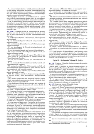 § 1º A súmula terá por objetivo a validade, a interpretação e a efi-
cácia de normas determinadas, acerca das quais haja controvérsia
atual entre órgãos judiciários ou entre esses e a administração pú-
blica que acarrete grave insegurança jurídica e relevante multipli-
cação de processos sobre questão idêntica.
§ 2º Sem prejuízo do que vier a ser estabelecido em lei, a aprova-
ção, revisão ou cancelamento de súmula poderá ser provocada por
aqueles que podem propor a ação direta de inconstitucionalidade.
§ 3º Do ato administrativo ou decisão judicial que contrariar a sú-
mula aplicável ou que indevidamente a aplicar, caberá reclamação
ao Supremo Tribunal Federal que, julgando-a procedente, anulará o
ato administrativo ou cassará a decisão judicial reclamada, e deter-
minará que outra seja proferida com ou sem a aplicação da súmula,
conforme o caso.
Art. 103-B. O Conselho Nacional de Justiça compõe-se de quinze
membros com mais de trinta e cinco e menos de sessenta e seis
anos de idade, com mandato de dois anos, admitida uma recondu-
ção, sendo:
I - um Ministro do Supremo Tribunal Federal, indicado pelo res-
pectivo tribunal;
II - um Ministro do Superior Tribunal de Justiça, indicado pelo
respectivo tribunal;
III - um Ministro do Tribunal Superior do Trabalho, indicado pe-
lo respectivo tribunal;
IV - um desembargador de Tribunal de Justiça, indicado pelo
Supremo Tribunal Federal;
V - um juiz estadual, indicado pelo Supremo Tribunal Federal;
VI - um juiz federal de Tribunal Regional Federal, indicado pelo
Superior Tribunal de Justiça;
VII - um juiz federal, indicado pelo Superior Tribunal de Justiça;
VIII - um juiz de Tribunal Regional do Trabalho, indicado pelo
Tribunal Superior do Trabalho;
IX - um juiz do trabalho, indicado pelo Tribunal Superior do
Trabalho;
X - um membro do Ministério Público da União, indicado pelo
Procurador-Geral da República;
XI - um membro do Ministério Público estadual, escolhido pelo
Procurador-Geral da República dentre os nomes indicados pelo ór-
gão competente de cada instituição estadual;
XII - dois advogados, indicados pelo Conselho Federal da Or-
dem dos Advogados do Brasil;
XIII - dois cidadãos, de notável saber jurídico e reputação iliba-
da, indicados um pela Câmara dos Deputados e outro pelo Senado
Federal.
§ 1º O Conselho será presidido pelo Ministro do Supremo Tribunal
Federal, que votará em caso de empate, ficando excluído da distri-
buição de processos naquele tribunal.
§ 2º Os membros do Conselho serão nomeados pelo Presidente da
República, depois de aprovada a escolha pela maioria absoluta do
Senado Federal.
§ 3º Não efetuadas, no prazo legal, as indicações previstas neste ar-
tigo, caberá a escolha ao Supremo Tribunal Federal.
§ 4º Compete ao Conselho o controle da atuação administrativa e
financeira do Poder Judiciário e do cumprimento dos deveres fun-
cionais dos juízes, cabendo-lhe, além de outras atribuições que lhe
forem conferidas pelo Estatuto da Magistratura:
I - zelar pela autonomia do Poder Judiciário e pelo cumprimento
do Estatuto da Magistratura, podendo expedir atos regulamentares,
no âmbito de sua competência, ou recomendar providências;
II - zelar pela observância do art. 37 e apreciar, de ofício ou me-
diante provocação, a legalidade dos atos administrativos praticados
por membros ou órgãos do Poder Judiciário, podendo desconstituí-
los, revê-los ou fixar prazo para que se adotem as providências ne-
cessárias ao exato cumprimento da lei, sem prejuízo da competên-
cia do Tribunal de Contas da União;
III - receber e conhecer das reclamações contra membros ou ór-
gãos do Poder Judiciário, inclusive contra seus serviços auxiliares,
serventias e órgãos prestadores de serviços notariais e de registro
que atuem por delegação do poder público ou oficializados, sem
prejuízo da competência disciplinar e correicional dos tribunais,
podendo avocar processos disciplinares em curso e determinar a re-
moção, a disponibilidade ou a aposentadoria com subsídios ou pro-
ventos proporcionais ao tempo de serviço e aplicar outras sanções
administrativas, assegurada ampla defesa;
IV - representar ao Ministério Público, no caso de crime contra a
administração pública ou de abuso de autoridade;
V - rever, de ofício ou mediante provocação, os processos disci-
plinares de juízes e membros de tribunais julgados há menos de um
ano;
VI - elaborar semestralmente relatório estatístico sobre processos
e sentenças prolatadas, por unidade da Federação, nos diferentes
órgãos do Poder Judiciário;
VII - elaborar relatório anual, propondo as providências que jul-
gar necessárias, sobre a situação do Poder Judiciário no País e as
atividades do Conselho, o qual deve integrar mensagem do Presi-
dente do Supremo Tribunal Federal a ser remetida ao Congresso
Nacional, por ocasião da abertura da sessão legislativa.
§ 5º O Ministro do Superior Tribunal de Justiça exercerá a função
de Ministro-Corregedor e ficará excluído da distribuição de proces-
sos no Tribunal, competindo-lhe, além das atribuições que lhe fo-
rem conferidas pelo Estatuto da Magistratura, as seguintes:
I - receber as reclamações e denúncias, de qualquer interessado,
relativas aos magistrados e aos serviços judiciários;
II - exercer funções executivas do Conselho, de inspeção e de
correição geral;
III - requisitar e designar magistrados, delegando-lhes atribui-
ções, e requisitar servidores de juízos ou tribunais, inclusive nos
Estados, Distrito Federal e Territórios.
§ 6º Junto ao Conselho oficiarão o Procurador-Geral da República
e o Presidente do Conselho Federal da Ordem dos Advogados do
Brasil.
§ 7º A União, inclusive no Distrito Federal e nos Territórios, criará
ouvidorias de justiça, competentes para receber reclamações e de-
núncias de qualquer interessado contra membros ou órgãos do Po-
der Judiciário, ou contra seus serviços auxiliares, representando di-
retamente ao Conselho Nacional de Justiça.
Seção III - Do Superior Tribunal de Justiça
Art. 104. O Superior Tribunal de Justiça compõe-se de, no míni-
mo, trinta e três Ministros.
Parágrafo único. Os Ministros do Superior Tribunal de Justiça se-
rão nomeados pelo Presidente da República, dentre brasileiros com
mais de trinta e cinco e menos de sessenta e cinco anos, de notável
saber jurídico e reputação ilibada, depois de aprovada a escolha pe-
la maioria absoluta do Senado Federal, sendo:
I - um terço dentre juízes dos Tribunais Regionais Federais e um
terço dentre desembargadores dos Tribunais de Justiça, indicados
em lista tríplice elaborada pelo próprio Tribunal;
II - um terço, em partes iguais, dentre advogados e membros do
Ministério Público Federal, Estadual, do Distrito Federal e dos Ter-
ritórios, alternadamente, indicados na forma do art. 94.
Art. 105. Compete ao Superior Tribunal de Justiça:
I - processar e julgar, originariamente:
a) nos crimes comuns, os Governadores dos Estados e do Dis-
trito Federal, e, nestes e nos de responsabilidade, os desembargado-
res dos Tribunais de Justiça dos Estados e do Distrito Federal, os
membros dos Tribunais de Contas dos Estados e do Distrito Fede-
ral, os dos Tribunais Regionais Federais, dos Tribunais Regionais
Eleitorais e do Trabalho, os membros dos Conselhos ou Tribunais
de Contas dos Municípios e os do Ministério Público da União que
oficiem perante tribunais;
b) os mandados de segurança e os habeas data contra ato de
Ministro de Estado, dos Comandantes da Marinha, do Exército e da
Aeronáutica ou do próprio Tribunal;
c) os habeas corpus, quando o coator ou paciente for qualquer
das pessoas mencionadas na alínea a, ou quando o coator for tribu-
nal sujeito à sua jurisdição, Ministro de Estado ou Comandante da
Marinha, do Exército ou da Aeronáutica, ressalvada a competência
da Justiça Eleitoral;
d) os conflitos de competência entre quaisquer tribunais, res-
salvado o disposto no art. 102, I, o, bem como entre tribunal e juí-
zes a ele não vinculados e entre juízes vinculados a tribunais diver-
sos;
e) as revisões criminais e as ações rescisórias de seus julga-
dos;
f) a reclamação para a preservação de sua competência e ga-
rantia da autoridade de suas decisões;
25
 