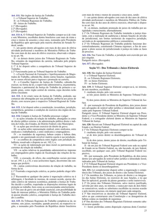 Art. 111. São órgãos da Justiça do Trabalho:
I - o Tribunal Superior do Trabalho;
II - os Tribunais Regionais do Trabalho;
III - Juízes do Trabalho.
§ 1º (Revogado).
§ 2º (Revogado).
§ 3º (Revogado).
Art. 111-A. O Tribunal Superior do Trabalho compor-se-á de vinte
e sete Ministros, escolhidos dentre brasileiros com mais de trinta e
cinco e menos de sessenta e cinco anos, nomeados pelo Presidente
da República após aprovação pela maioria absoluta do Senado Fe-
deral, sendo:
I - um quinto dentre advogados com mais de dez anos de efetiva
atividade profissional e membros do Ministério Público do Traba-
lho com mais de dez anos de efetivo exercício, observado o dispos-
to no art. 94;
II - os demais dentre juízes dos Tribunais Regionais do Traba-
lho, oriundos da magistratura da carreira, indicados pelo próprio
Tribunal Superior.
§ 1º A lei disporá sobre a competência do Tribunal Superior do
Trabalho.
§ 2º Funcionarão junto ao Tribunal Superior do Trabalho:
I - a Escola Nacional de Formação e Aperfeiçoamento de Magis-
trados do Trabalho, cabendo-lhe, dentre outras funções, regulamen-
tar os cursos oficiais para o ingresso e promoção na carreira;
II - o Conselho Superior da Justiça do Trabalho, cabendo-lhe
exercer, na forma da lei, a supervisão administrativa, orçamentária,
financeira e patrimonial da Justiça do Trabalho de primeiro e se-
gundo graus, como órgão central do sistema, cujas decisões terão
efeito vinculante.
Art. 112. A lei criará varas da Justiça do Trabalho, podendo, nas
comarcas não abrangidas por sua jurisdição, atribuí-la aos juízes de
direito, com recurso para o respectivo Tribunal Regional do Traba-
lho.
Art. 113. A lei disporá sobre a constituição, investidura, jurisdição,
competência, garantias e condições de exercício dos órgãos da Jus-
tiça do Trabalho.
Art. 114. Compete à Justiça do Trabalho processar e julgar:
I - as ações oriundas da relação de trabalho, abrangidos os entes
de direito público externo e da administração pública direta e indi-
reta da União, dos Estados, do Distrito Federal e dos Municípios;
II - as ações que envolvam exercício do direito de greve;
III - as ações sobre representação sindical, entre sindicatos, entre
sindicatos e trabalhadores, e entre sindicatos e empregadores;
IV - os mandados de segurança, habeas corpus e habeas data,
quando o ato questionado envolver matéria sujeita à sua jurisdição;
V - os conflitos de competência entre órgãos com jurisdição tra-
balhista, ressalvado o disposto no art. 102, I, o;
VI - as ações de indenização por dano moral ou patrimonial, de-
correntes da relação de trabalho;
VII - as ações relativas às penalidades administrativas impostas
aos empregadores pelos órgãos de fiscalização das relações de tra-
balho;
VIII - a execução, de ofício, das contribuições sociais previstas
no art. 195, I, a, e II, e seus acréscimos legais, decorrentes das sen-
tenças que proferir;
IX - outras controvérsias decorrentes da relação de trabalho, na
forma da lei.
§ 1º Frustrada a negociação coletiva, as partes poderão eleger árbi-
tros.
§ 2º Recusando-se qualquer das partes à negociação coletiva ou à
arbitragem, é facultado às mesmas, de comum acordo, ajuizar dis-
sídio coletivo de natureza econômica, podendo a Justiça do Traba-
lho decidir o conflito, respeitadas as disposições mínimas legais de
proteção ao trabalho, bem como as convencionadas anteriormente.
§ 3º Em caso de greve em atividade essencial, com possibilidade de
lesão do interesse público, o Ministério Público do Trabalho pode-
rá ajuizar dissídio coletivo, competindo à Justiça do Trabalho deci-
dir o conflito.
Art. 115. Os Tribunais Regionais do Trabalho compõem-se de, no
mínimo, sete juízes, recrutados, quando possível, na respectiva re-
gião, e nomeados pelo Presidente da República dentre brasileiros
com mais de trinta e menos de sessenta e cinco anos, sendo:
I - um quinto dentre advogados com mais de dez anos de efetiva
atividade profissional e membros do Ministério Público do Traba-
lho com mais de dez anos de efetivo exercício, observado o dispos-
to no art. 94;
II - os demais, mediante promoção de juízes do trabalho por an-
tigüidade e merecimento, alternadamente.
§ 1º Os Tribunais Regionais do Trabalho instalarão a justiça itine-
rante, com a realização de audiências e demais funções de ativida-
de jurisdicional, nos limites territoriais da respectiva jurisdição,
servindo-se de equipamentos públicos e comunitários.
§ 2º Os Tribunais Regionais do Trabalho poderão funcionar des-
centralizadamente, constituindo Câmaras regionais, a fim de asse-
gurar o pleno acesso do jurisdicionado à justiça em todas as fases
do processo.
Art. 116. Nas Varas do Trabalho, a jurisdição será exercida por um
juiz singular.
Parágrafo único. (Revogado).
Art. 117. (Revogado).
Seção VI - Dos Tribunais e Juízes Eleitorais
Art. 118. São órgãos da Justiça Eleitoral:
I - o Tribunal Superior Eleitoral;
II - os Tribunais Regionais Eleitorais;
III - os Juízes Eleitorais;
IV - as Juntas Eleitorais.
Art. 119. O Tribunal Superior Eleitoral compor-se-á, no mínimo,
de sete membros, escolhidos:
I - mediante eleição, pelo voto secreto:
a) três juízes dentre os Ministros do Supremo Tribunal Fede-
ral;
b) dois juízes dentre os Ministros do Superior Tribunal de Jus-
tiça;
II - por nomeação do Presidente da República, dois juízes dentre
seis advogados de notável saber jurídico e idoneidade moral, indi-
cados pelo Supremo Tribunal Federal.
Parágrafo único. O Tribunal Superior Eleitoral elegerá seu Presi-
dente e o Vice-Presidente dentre os Ministros do Supremo Tribunal
Federal, e o corregedor eleitoral dentre os Ministros do Superior
Tribunal de Justiça.
Art. 120. Haverá um Tribunal Regional Eleitoral na capital de cada
Estado e no Distrito Federal.
§ 1º Os Tribunais Regionais Eleitorais compor-se-ão:
I - mediante eleição, pelo voto secreto:
a) de dois juízes dentre os desembargadores do Tribunal de
Justiça;
b) de dois juízes, dentre juízes de direito, escolhidos pelo Tri-
bunal de Justiça;
II - de um juiz do Tribunal Regional Federal com sede na capital
do Estado ou no Distrito Federal, ou, não havendo, de juiz federal,
escolhido, em qualquer caso, pelo Tribunal Regional Federal res-
pectivo;
III - por nomeação, pelo Presidente da República, de dois juízes
dentre seis advogados de notável saber jurídico e idoneidade moral,
indicados pelo Tribunal de Justiça.
§ 2º O Tribunal Regional Eleitoral elegerá seu Presidente e o Vice-
Presidente dentre os desembargadores.
Art. 121. Lei complementar disporá sobre a organização e compe-
tência dos Tribunais, dos juízes de direito e das Juntas Eleitorais.
§ 1º Os membros dos Tribunais, os juízes de direito e os integran-
tes das Juntas Eleitorais, no exercício de suas funções, e no que
lhes for aplicável, gozarão de plenas garantias e serão inamovíveis.
§ 2º Os juízes dos Tribunais Eleitorais, salvo motivo justificado,
servirão por dois anos, no mínimo, e nunca por mais de dois biêni-
os consecutivos, sendo os substitutos escolhidos na mesma ocasião
e pelo mesmo processo, em número igual para cada categoria.
§ 3º São irrecorríveis as decisões do Tribunal Superior Eleitoral,
salvo as que contrariarem esta Constituição e as denegatórias de
habeas corpus ou mandado de segurança.
§ 4º Das decisões dos Tribunais Regionais Eleitorais somente cabe-
rá recurso quando:
I - forem proferidas contra disposição expressa desta Constitui-
27
 