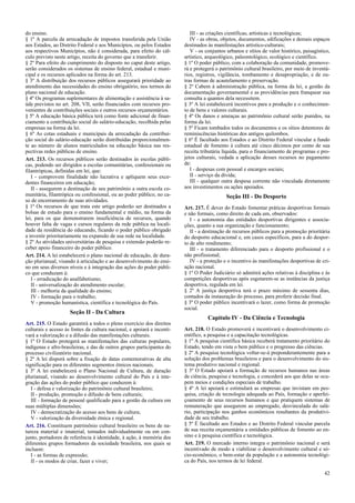 do ensino.
§ 1º A parcela da arrecadação de impostos transferida pela União
aos Estados, ao Distrito Federal e aos Municípios, ou pelos Estados
aos respectivos Municípios, não é considerada, para efeito do cál-
culo previsto neste artigo, receita do governo que a transferir.
§ 2º Para efeito do cumprimento do disposto no caput deste artigo,
serão considerados os sistemas de ensino federal, estadual e muni-
cipal e os recursos aplicados na forma do art. 213.
§ 3º A distribuição dos recursos públicos assegurará prioridade ao
atendimento das necessidades do ensino obrigatório, nos termos do
plano nacional de educação.
§ 4º Os programas suplementares de alimentação e assistência à sa-
úde previstos no art. 208, VII, serão financiados com recursos pro-
venientes de contribuições sociais e outros recursos orçamentários.
§ 5º A educação básica pública terá como fonte adicional de finan-
ciamento a contribuição social do salário-educação, recolhida pelas
empresas na forma da lei.
§ 6º As cotas estaduais e municipais da arrecadação da contribui-
ção social do salário-educação serão distribuídas proporcionalmen-
te ao número de alunos matriculados na educação básica nas res-
pectivas redes públicas de ensino.
Art. 213. Os recursos públicos serão destinados às escolas públi-
cas, podendo ser dirigidos a escolas comunitárias, confessionais ou
filantrópicas, definidas em lei, que:
I - comprovem finalidade não lucrativa e apliquem seus exce-
dentes financeiros em educação;
II - assegurem a destinação de seu patrimônio a outra escola co-
munitária, filantrópica ou confessional, ou ao poder público, no ca-
so de encerramento de suas atividades.
§ 1º Os recursos de que trata este artigo poderão ser destinados a
bolsas de estudo para o ensino fundamental e médio, na forma da
lei, para os que demonstrarem insuficiência de recursos, quando
houver falta de vagas e cursos regulares da rede pública na locali-
dade da residência do educando, ficando o poder público obrigado
a investir prioritariamente na expansão de sua rede na localidade.
§ 2º As atividades universitárias de pesquisa e extensão poderão re-
ceber apoio financeiro do poder público.
Art. 214. A lei estabelecerá o plano nacional de educação, de dura-
ção plurianual, visando à articulação e ao desenvolvimento do ensi-
no em seus diversos níveis e à integração das ações do poder públi-
co que conduzam à:
I - erradicação do analfabetismo;
II - universalização do atendimento escolar;
III - melhoria da qualidade do ensino;
IV - formação para o trabalho;
V - promoção humanística, científica e tecnológica do País.
Seção II - Da Cultura
Art. 215. O Estado garantirá a todos o pleno exercício dos direitos
culturais e acesso às fontes da cultura nacional, e apoiará e incenti-
vará a valorização e a difusão das manifestações culturais.
§ 1º O Estado protegerá as manifestações das culturas populares,
indígenas e afro-brasileiras, e das de outros grupos participantes do
processo civilizatório nacional.
§ 2º A lei disporá sobre a fixação de datas comemorativas de alta
significação para os diferentes segmentos étnicos nacionais.
§ 3º A lei estabelecerá o Plano Nacional de Cultura, de duração
plurianual, visando ao desenvolvimento cultural do País e à inte-
gração das ações do poder público que conduzem à:
I - defesa e valorização do patrimônio cultural brasileiro;
II - produção, promoção e difusão de bens culturais;
III - formação de pessoal qualificado para a gestão da cultura em
suas múltiplas dimensões;
IV - democratização do acesso aos bens de cultura;
V - valorização da diversidade étnica e regional.
Art. 216. Constituem patrimônio cultural brasileiro os bens de na-
tureza material e imaterial, tomados individualmente ou em con-
junto, portadores de referência à identidade, à ação, à memória dos
diferentes grupos formadores da sociedade brasileira, nos quais se
incluem:
I - as formas de expressão;
II - os modos de criar, fazer e viver;
III - as criações científicas, artísticas e tecnológicas;
IV - as obras, objetos, documentos, edificações e demais espaços
destinados às manifestações artístico-culturais;
V - os conjuntos urbanos e sítios de valor histórico, paisagístico,
artístico, arqueológico, paleontológico, ecológico e científico.
§ 1º O poder público, com a colaboração da comunidade, promove-
rá e protegerá o patrimônio cultural brasileiro, por meio de inventá-
rios, registros, vigilância, tombamento e desapropriação, e de ou-
tras formas de acautelamento e preservação.
§ 2º Cabem à administração pública, na forma da lei, a gestão da
documentação governamental e as providências para franquear sua
consulta a quantos dela necessitem.
§ 3º A lei estabelecerá incentivos para a produção e o conhecimen-
to de bens e valores culturais.
§ 4º Os danos e ameaças ao patrimônio cultural serão punidos, na
forma da lei.
§ 5º Ficam tombados todos os documentos e os sítios detentores de
reminiscências históricas dos antigos quilombos.
§ 6º É facultado aos Estados e ao Distrito Federal vincular a fundo
estadual de fomento à cultura até cinco décimos por cento de sua
receita tributária líquida, para o financiamento de programas e pro-
jetos culturais, vedada a aplicação desses recursos no pagamento
de:
I - despesas com pessoal e encargos sociais;
II - serviço da dívida;
III - qualquer outra despesa corrente não vinculada diretamente
aos investimentos ou ações apoiados.
Seção III - Do Desporto
Art. 217. É dever do Estado fomentar práticas desportivas formais
e não formais, como direito de cada um, observados:
I - a autonomia das entidades desportivas dirigentes e associa-
ções, quanto a sua organização e funcionamento;
II - a destinação de recursos públicos para a promoção prioritária
do desporto educacional e, em casos específicos, para a do despor-
to de alto rendimento;
III - o tratamento diferenciado para o desporto profissional e o
não profissional;
IV - a proteção e o incentivo às manifestações desportivas de cri-
ação nacional.
§ 1º O Poder Judiciário só admitirá ações relativas à disciplina e às
competições desportivas após esgotarem-se as instâncias da justiça
desportiva, regulada em lei.
§ 2º A justiça desportiva terá o prazo máximo de sessenta dias,
contados da instauração do processo, para proferir decisão final.
§ 3º O poder público incentivará o lazer, como forma de promoção
social.
Capítulo IV - Da Ciência e Tecnologia
Art. 218. O Estado promoverá e incentivará o desenvolvimento ci-
entífico, a pesquisa e a capacitação tecnológicas.
§ 1º A pesquisa científica básica receberá tratamento prioritário do
Estado, tendo em vista o bem público e o progresso das ciências.
§ 2º A pesquisa tecnológica voltar-se-á preponderantemente para a
solução dos problemas brasileiros e para o desenvolvimento do sis-
tema produtivo nacional e regional.
§ 3º O Estado apoiará a formação de recursos humanos nas áreas
de ciência, pesquisa e tecnologia, e concederá aos que delas se ocu-
pem meios e condições especiais de trabalho.
§ 4º A lei apoiará e estimulará as empresas que invistam em pes-
quisa, criação de tecnologia adequada ao País, formação e aperfei-
çoamento de seus recursos humanos e que pratiquem sistemas de
remuneração que assegurem ao empregado, desvinculada do salá-
rio, participação nos ganhos econômicos resultantes da produtivi-
dade de seu trabalho.
§ 5º É facultado aos Estados e ao Distrito Federal vincular parcela
de sua receita orçamentária a entidades públicas de fomento ao en-
sino e à pesquisa científica e tecnológica.
Art. 219. O mercado interno integra o patrimônio nacional e será
incentivado de modo a viabilizar o desenvolvimento cultural e só-
cio-econômico, o bem-estar da população e a autonomia tecnológi-
ca do País, nos termos de lei federal.
42
 