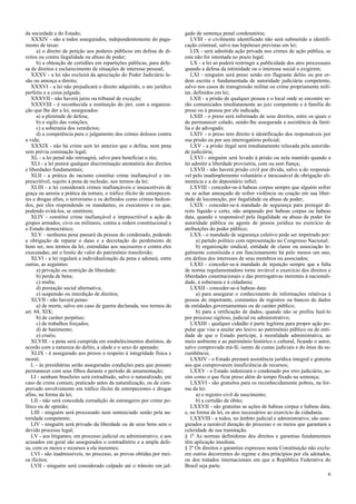 da sociedade e do Estado;
XXXIV - são a todos assegurados, independentemente do paga-
mento de taxas:
a) o direito de petição aos poderes públicos em defesa de di-
reitos ou contra ilegalidade ou abuso de poder;
b) a obtenção de certidões em repartições públicas, para defe-
sa de direitos e esclarecimento de situações de interesse pessoal;
XXXV - a lei não excluirá da apreciação do Poder Judiciário le-
são ou ameaça a direito;
XXXVI - a lei não prejudicará o direito adquirido, o ato jurídico
perfeito e a coisa julgada;
XXXVII - não haverá juízo ou tribunal de exceção;
XXXVIII - é reconhecida a instituição do júri, com a organiza-
ção que lhe der a lei, assegurados:
a) a plenitude de defesa;
b) o sigilo das votações;
c) a soberania dos veredictos;
d) a competência para o julgamento dos crimes dolosos contra
a vida;
XXXIX - não há crime sem lei anterior que o defina, nem pena
sem prévia cominação legal;
XL - a lei penal não retroagirá, salvo para beneficiar o réu;
XLI - a lei punirá qualquer discriminação atentatória dos direitos
e liberdades fundamentais;
XLII - a prática do racismo constitui crime inafiançável e im-
prescritível, sujeito à pena de reclusão, nos termos da lei;
XLIII - a lei considerará crimes inafiançáveis e insuscetíveis de
graça ou anistia a prática da tortura, o tráfico ilícito de entorpecen-
tes e drogas afins, o terrorismo e os definidos como crimes hedion-
dos, por eles respondendo os mandantes, os executores e os que,
podendo evitá-los, se omitirem;
XLIV - constitui crime inafiançável e imprescritível a ação de
grupos armados, civis ou militares, contra a ordem constitucional e
o Estado democrático;
XLV - nenhuma pena passará da pessoa do condenado, podendo
a obrigação de reparar o dano e a decretação do perdimento de
bens ser, nos termos da lei, estendidas aos sucessores e contra eles
executadas, até o limite do valor do patrimônio transferido;
XLVI - a lei regulará a individualização da pena e adotará, entre
outras, as seguintes:
a) privação ou restrição da liberdade;
b) perda de bens;
c) multa;
d) prestação social alternativa;
e) suspensão ou interdição de direitos;
XLVII - não haverá penas:
a) de morte, salvo em caso de guerra declarada, nos termos do
art. 84, XIX;
b) de caráter perpétuo;
c) de trabalhos forçados;
d) de banimento;
e) cruéis;
XLVIII - a pena será cumprida em estabelecimentos distintos, de
acordo com a natureza do delito, a idade e o sexo do apenado;
XLIX - é assegurado aos presos o respeito à integridade física e
moral;
L - às presidiárias serão asseguradas condições para que possam
permanecer com seus filhos durante o período de amamentação;
LI - nenhum brasileiro será extraditado, salvo o naturalizado, em
caso de crime comum, praticado antes da naturalização, ou de com-
provado envolvimento em tráfico ilícito de entorpecentes e drogas
afins, na forma da lei;
LII - não será concedida extradição de estrangeiro por crime po-
lítico ou de opinião;
LIII - ninguém será processado nem sentenciado senão pela au-
toridade competente;
LIV - ninguém será privado da liberdade ou de seus bens sem o
devido processo legal;
LV - aos litigantes, em processo judicial ou administrativo, e aos
acusados em geral são assegurados o contraditório e a ampla defe-
sa, com os meios e recursos a ela inerentes;
LVI - são inadmissíveis, no processo, as provas obtidas por mei-
os ilícitos;
LVII - ninguém será considerado culpado até o trânsito em jul-
gado de sentença penal condenatória;
LVIII - o civilmente identificado não será submetido a identifi-
cação criminal, salvo nas hipóteses previstas em lei;
LIX - será admitida ação privada nos crimes de ação pública, se
esta não for intentada no prazo legal;
LX - a lei só poderá restringir a publicidade dos atos processuais
quando a defesa da intimidade ou o interesse social o exigirem;
LXI - ninguém será preso senão em flagrante delito ou por or-
dem escrita e fundamentada de autoridade judiciária competente,
salvo nos casos de transgressão militar ou crime propriamente mili-
tar, definidos em lei;
LXII - a prisão de qualquer pessoa e o local onde se encontre se-
rão comunicados imediatamente ao juiz competente e à família do
preso ou à pessoa por ele indicada;
LXIII - o preso será informado de seus direitos, entre os quais o
de permanecer calado, sendo-lhe assegurada a assistência da famí-
lia e de advogado;
LXIV - o preso tem direito à identificação dos responsáveis por
sua prisão ou por seu interrogatório policial;
LXV - a prisão ilegal será imediatamente relaxada pela autorida-
de judiciária;
LXVI - ninguém será levado à prisão ou nela mantido quando a
lei admitir a liberdade provisória, com ou sem fiança;
LXVII - não haverá prisão civil por dívida, salvo a do responsá-
vel pelo inadimplemento voluntário e inescusável de obrigação ali-
mentícia e a do depositário infiel;
LXVIII - conceder-se-á habeas corpus sempre que alguém sofrer
ou se achar ameaçado de sofrer violência ou coação em sua liber-
dade de locomoção, por ilegalidade ou abuso de poder;
LXIX - conceder-se-á mandado de segurança para proteger di-
reito líquido e certo, não amparado por habeas corpus ou habeas
data, quando o responsável pela ilegalidade ou abuso de poder for
autoridade pública ou agente de pessoa jurídica no exercício de
atribuições do poder público;
LXX - o mandado de segurança coletivo pode ser impetrado por:
a) partido político com representação no Congresso Nacional;
b) organização sindical, entidade de classe ou associação le-
galmente constituída e em funcionamento há pelo menos um ano,
em defesa dos interesses de seus membros ou associados;
LXXI - conceder-se-á mandado de injunção sempre que a falta
de norma regulamentadora torne inviável o exercício dos direitos e
liberdades constitucionais e das prerrogativas inerentes à nacionali-
dade, à soberania e à cidadania;
LXXII - conceder-se-á habeas data:
a) para assegurar o conhecimento de informações relativas à
pessoa do impetrante, constantes de registros ou bancos de dados
de entidades governamentais ou de caráter público;
b) para a retificação de dados, quando não se prefira fazê-lo
por processo sigiloso, judicial ou administrativo;
LXXIII - qualquer cidadão é parte legítima para propor ação po-
pular que vise a anular ato lesivo ao patrimônio público ou de enti-
dade de que o Estado participe, à moralidade administrativa, ao
meio ambiente e ao patrimônio histórico e cultural, ficando o autor,
salvo comprovada má-fé, isento de custas judiciais e do ônus da su-
cumbência;
LXXIV - o Estado prestará assistência jurídica integral e gratuita
aos que comprovarem insuficiência de recursos;
LXXV - o Estado indenizará o condenado por erro judiciário, as-
sim como o que ficar preso além do tempo fixado na sentença;
LXXVI - são gratuitos para os reconhecidamente pobres, na for-
ma da lei:
a) o registro civil de nascimento;
b) a certidão de óbito;
LXXVII - são gratuitas as ações de habeas corpus e habeas data,
e, na forma da lei, os atos necessários ao exercício da cidadania.
LXXVIII - a todos, no âmbito judicial e administrativo, são asse-
gurados a razoável duração do processo e os meios que garantam a
celeridade de sua tramitação.
§ 1º As normas definidoras dos direitos e garantias fundamentais
têm aplicação imediata.
§ 2º Os direitos e garantias expressos nesta Constituição não exclu-
em outros decorrentes do regime e dos princípios por ela adotados,
ou dos tratados internacionais em que a República Federativa do
Brasil seja parte.
6
 