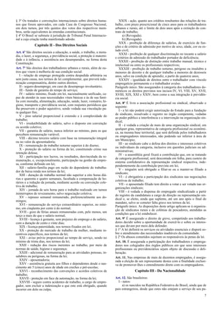 § 3º Os tratados e convenções internacionais sobre direitos huma-
nos que forem aprovados, em cada Casa do Congresso Nacional,
em dois turnos, por três quintos dos votos dos respectivos mem-
bros, serão equivalentes às emendas constitucionais.
§ 4º O Brasil se submete à jurisdição de Tribunal Penal Internacio-
nal a cuja criação tenha manifestado adesão.
Capítulo II - Dos Direitos Sociais
Art. 6º São direitos sociais a educação, a saúde, o trabalho, a mora-
dia, o lazer, a segurança, a previdência social, a proteção à materni-
dade e à infância, a assistência aos desamparados, na forma desta
Constituição.
Art. 7º São direitos dos trabalhadores urbanos e rurais, além de ou-
tros que visem à melhoria de sua condição social:
I - relação de emprego protegida contra despedida arbitrária ou
sem justa causa, nos termos de lei complementar, que preverá inde-
nização compensatória, dentre outros direitos;
II - seguro-desemprego, em caso de desemprego involuntário;
III - fundo de garantia do tempo de serviço;
IV - salário mínimo, fixado em lei, nacionalmente unificado, ca-
paz de atender às suas necessidades vitais básicas e às de sua famí-
lia com moradia, alimentação, educação, saúde, lazer, vestuário, hi-
giene, transporte e previdência social, com reajustes periódicos que
lhe preservem o poder aquisitivo, sendo vedada sua vinculação pa-
ra qualquer fim;
V - piso salarial proporcional à extensão e à complexidade do
trabalho;
VI - irredutibilidade do salário, salvo o disposto em convenção
ou acordo coletivo;
VII - garantia de salário, nunca inferior ao mínimo, para os que
percebem remuneração variável;
VIII - décimo terceiro salário com base na remuneração integral
ou no valor da aposentadoria;
IX - remuneração do trabalho noturno superior à do diurno;
X - proteção do salário na forma da lei, constituindo crime sua
retenção dolosa;
XI - participação nos lucros, ou resultados, desvinculada da re-
muneração, e, excepcionalmente, participação na gestão da empre-
sa, conforme definido em lei;
XII - salário-família pago em razão do dependente do trabalha-
dor de baixa renda nos termos da lei;
XIII - duração do trabalho normal não superior a oito horas diá-
rias e quarenta e quatro semanais, facultada a compensação de ho-
rários e a redução da jornada, mediante acordo ou convenção cole-
tiva de trabalho;
XIV - jornada de seis horas para o trabalho realizado em turnos
ininterruptos de revezamento, salvo negociação coletiva;
XV - repouso semanal remunerado, preferencialmente aos do-
mingos;
XVI - remuneração do serviço extraordinário superior, no míni-
mo, em cinqüenta por cento à do normal;
XVII - gozo de férias anuais remuneradas com, pelo menos, um
terço a mais do que o salário normal;
XVIII - licença à gestante, sem prejuízo do emprego e do salário,
com a duração de cento e vinte dias;
XIX - licença-paternidade, nos termos fixados em lei;
XX - proteção do mercado de trabalho da mulher, mediante in-
centivos específicos, nos termos da lei;
XXI - aviso prévio proporcional ao tempo de serviço, sendo no
mínimo de trinta dias, nos termos da lei;
XXII - redução dos riscos inerentes ao trabalho, por meio de
normas de saúde, higiene e segurança;
XXIII - adicional de remuneração para as atividades penosas, in-
salubres ou perigosas, na forma da lei;
XXIV - aposentadoria;
XXV - assistência gratuita aos filhos e dependentes desde o nas-
cimento até 5 (cinco) anos de idade em creches e pré-escolas;
XXVI - reconhecimento das convenções e acordos coletivos de
trabalho;
XXVII - proteção em face da automação, na forma da lei;
XXVIII - seguro contra acidentes de trabalho, a cargo do empre-
gador, sem excluir a indenização a que este está obrigado, quando
incorrer em dolo ou culpa;
XXIX - ação, quanto aos créditos resultantes das relações de tra-
balho, com prazo prescricional de cinco anos para os trabalhadores
urbanos e rurais, até o limite de dois anos após a extinção do con-
trato de trabalho;
a) (Revogada).
b) (Revogada).
XXX - proibição de diferença de salários, de exercício de fun-
ções e de critério de admissão por motivo de sexo, idade, cor ou es-
tado civil;
XXXI - proibição de qualquer discriminação no tocante a salário
e critérios de admissão do trabalhador portador de deficiência;
XXXII - proibição de distinção entre trabalho manual, técnico e
intelectual ou entre os profissionais respectivos;
XXXIII - proibição de trabalho noturno, perigoso ou insalubre a
menores de dezoito e de qualquer trabalho a menores de dezesseis
anos, salvo na condição de aprendiz, a partir de quatorze anos;
XXXIV - igualdade de direitos entre o trabalhador com vínculo
empregatício permanente e o trabalhador avulso.
Parágrafo único. São assegurados à categoria dos trabalhadores do-
mésticos os direitos previstos nos incisos IV, VI, VIII, XV, XVII,
XVIII, XIX, XXI e XXIV, bem como a sua integração à previdên-
cia social.
Art. 8º É livre a associação profissional ou sindical, observado o
seguinte:
I - a lei não poderá exigir autorização do Estado para a fundação
de sindicato, ressalvado o registro no órgão competente, vedadas
ao poder público a interferência e a intervenção na organização sin-
dical;
II - é vedada a criação de mais de uma organização sindical, em
qualquer grau, representativa de categoria profissional ou econômi-
ca, na mesma base territorial, que será definida pelos trabalhadores
ou empregadores interessados, não podendo ser inferior à área de
um Município;
III - ao sindicato cabe a defesa dos direitos e interesses coletivos
ou individuais da categoria, inclusive em questões judiciais ou ad-
ministrativas;
IV - a assembléia geral fixará a contribuição que, em se tratando
de categoria profissional, será descontada em folha, para custeio do
sistema confederativo da representação sindical respectiva, inde-
pendentemente da contribuição prevista em lei;
V - ninguém será obrigado a filiar-se ou a manter-se filiado a
sindicato;
VI - é obrigatória a participação dos sindicatos nas negociações
coletivas de trabalho;
VII - o aposentado filiado tem direito a votar e ser votado nas or-
ganizações sindicais;
VIII - é vedada a dispensa do empregado sindicalizado a partir
do registro da candidatura a cargo de direção ou representação sin-
dical e, se eleito, ainda que suplente, até um ano após o final do
mandato, salvo se cometer falta grave nos termos da lei.
Parágrafo único. As disposições deste artigo aplicam-se à organiza-
ção de sindicatos rurais e de colônias de pescadores, atendidas as
condições que a lei estabelecer.
Art. 9º É assegurado o direito de greve, competindo aos trabalha-
dores decidir sobre a oportunidade de exercê-lo e sobre os interes-
ses que devam por meio dele defender.
§ 1º A lei definirá os serviços ou atividades essenciais e disporá so-
bre o atendimento das necessidades inadiáveis da comunidade.
§ 2º Os abusos cometidos sujeitam os responsáveis às penas da lei.
Art. 10. É assegurada a participação dos trabalhadores e emprega-
dores nos colegiados dos órgãos públicos em que seus interesses
profissionais ou previdenciários sejam objeto de discussão e deli-
beração.
Art. 11. Nas empresas de mais de duzentos empregados, é assegu-
rada a eleição de um representante destes com a finalidade exclusi-
va de promover-lhes o entendimento direto com os empregadores.
Capítulo III - Da Nacionalidade
Art. 12. São brasileiros:
I - natos:
a) os nascidos na República Federativa do Brasil, ainda que de
pais estrangeiros, desde que estes não estejam a serviço de seu pa-
7
 