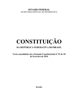 SENADO FEDERAL
SECRETARIA ESPECIAL DE INFORMÁTICA
CONSTITUIÇÃO
DA REPÚBLICA FEDERATIVA DO BRASIL
Texto consolidado até a Emenda Constitucional nº 91 de 18
de fevereiro de 2016
Brasília
 