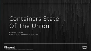 © 2017, Amazon Web Services, Inc. or its Affiliates. All rights reserved.
Containers State
Of The Union
D e e p a k S i n g h
D i r e c t o r — C o m p u t e S e r v i c e s
 