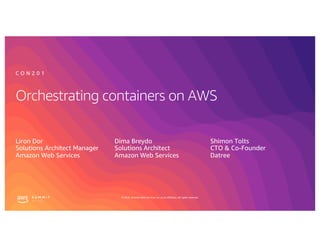 © 2019, Amazon Web Services, Inc. or its affiliates. All rights reserved.
Orchestrating containers on AWS
Liron Dor
Solutions Architect Manager
Amazon Web Services
C O N 2 0 1
Dima Breydo
Solutions Architect
Amazon Web Services
Shimon Tolts
CTO & Co-Founder
Datree
 
