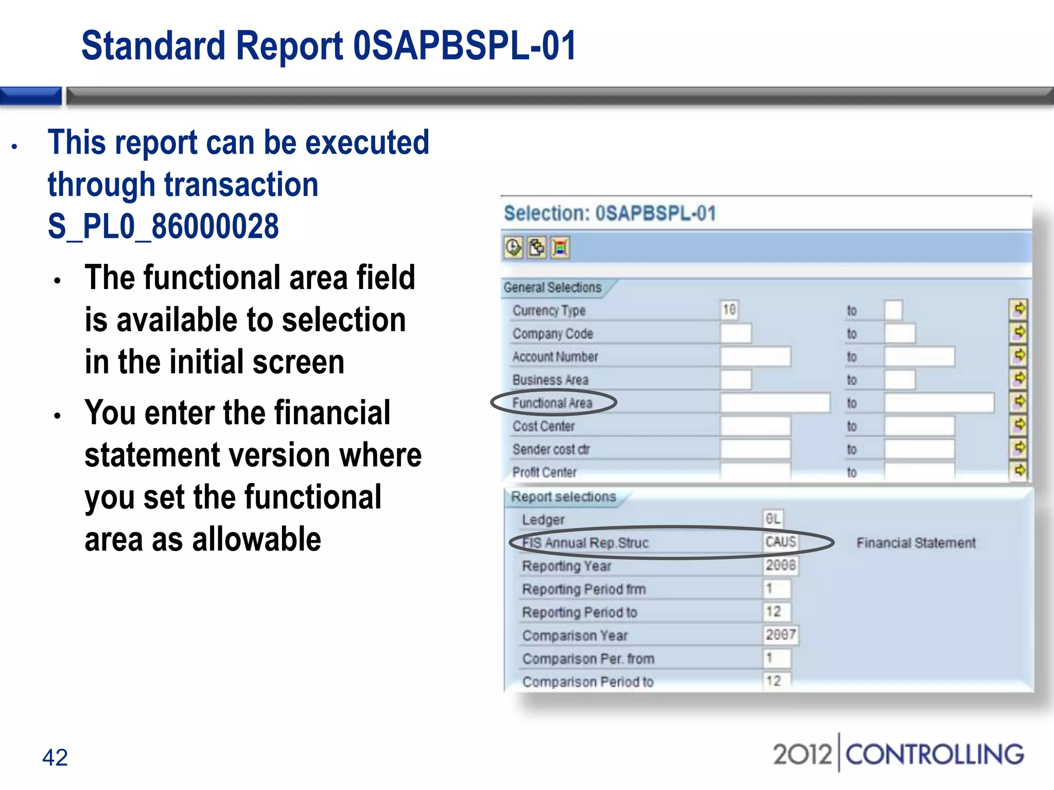 42
Standard Report 0SAPBSPL-01
• This report can be executed
through transaction
S_PL0_86000028
• The functional area field
is available to selection
in the initial screen
• You enter the financial
statement version where
you set the functional
area as allowable
 