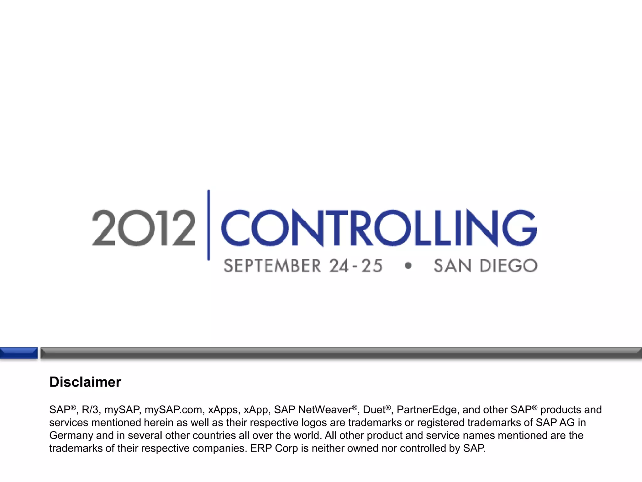 Disclaimer
SAP®, R/3, mySAP, mySAP.com, xApps, xApp, SAP NetWeaver®, Duet®, PartnerEdge, and other SAP® products and
services mentioned herein as well as their respective logos are trademarks or registered trademarks of SAP AG in
Germany and in several other countries all over the world. All other product and service names mentioned are the
trademarks of their respective companies. ERP Corp is neither owned nor controlled by SAP.
 