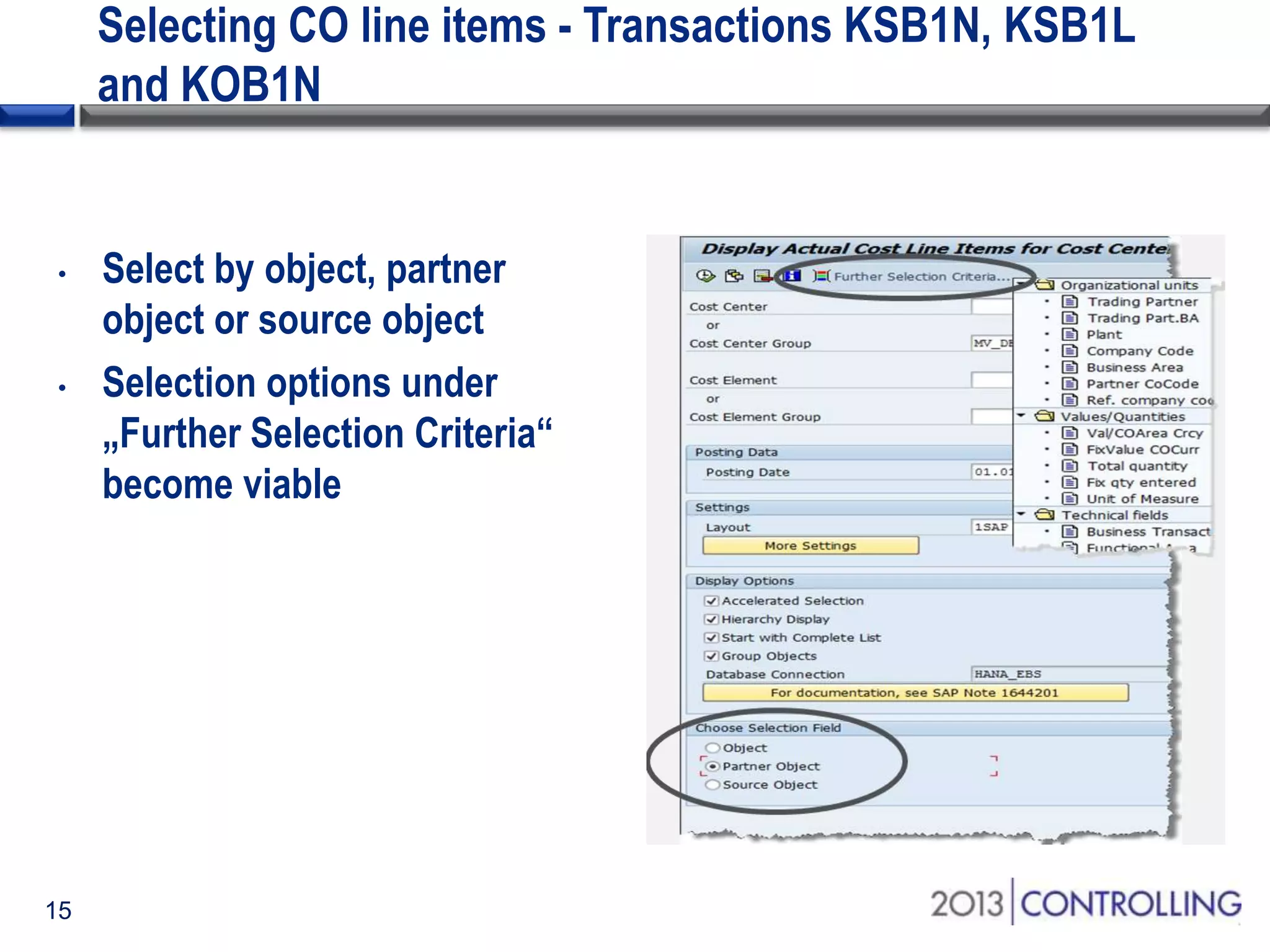 Selecting CO line items - Transactions KSB1N, KSB1L
and KOB1N

•

•

15

Select by object, partner
object or source object
Selection options under
„Further Selection Criteria“
become viable

 