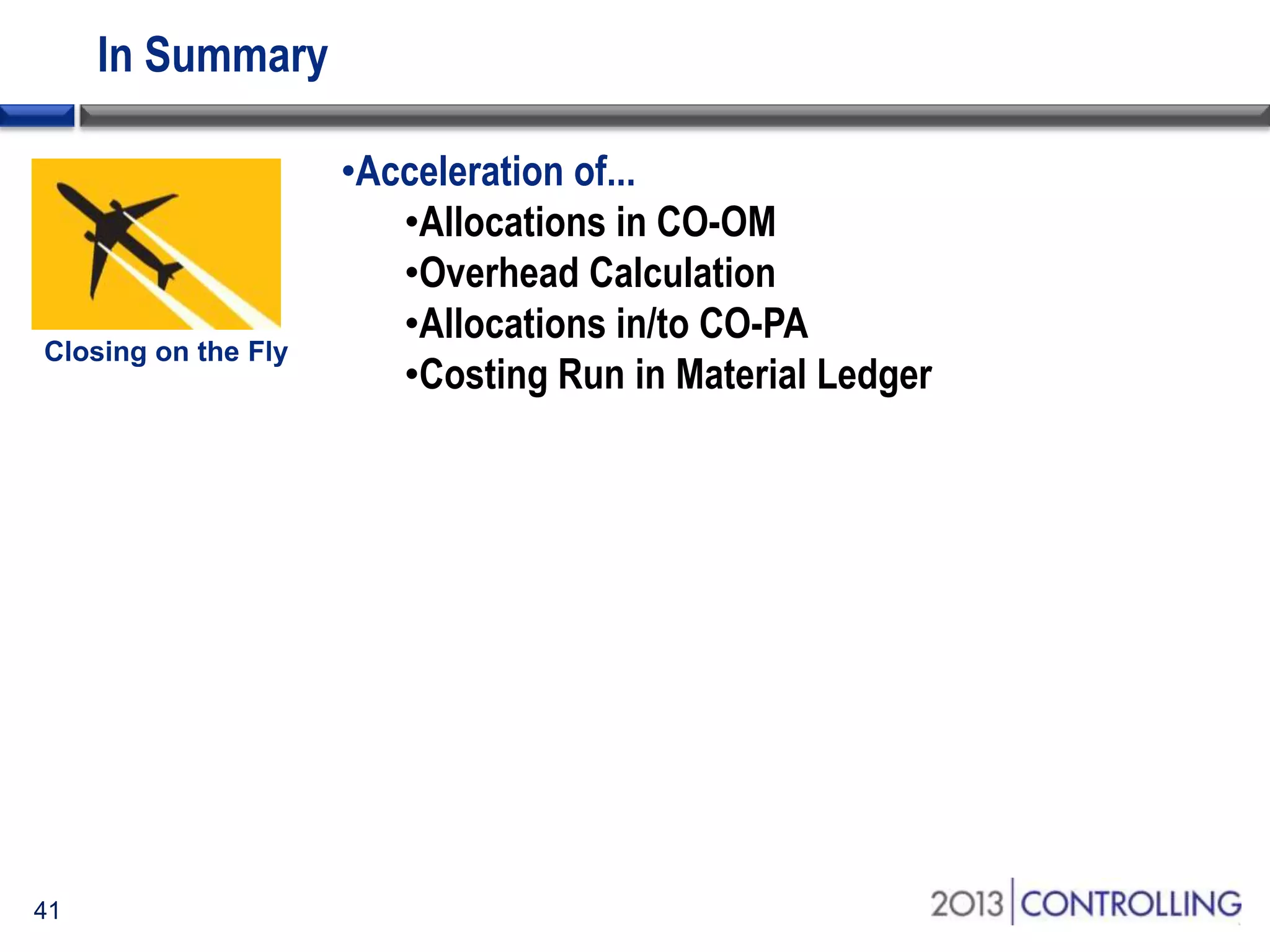 In Summary
•Acceleration of...
•Allocations in CO-OM
•Overhead Calculation
•Allocations in/to CO-PA
•Costing Run in Material Ledger

41

 