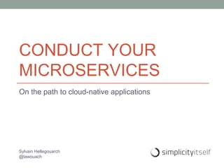 CONDUCT YOUR
MICROSERVICES
On the path to cloud-native applications
Sylvain Hellegouarch
@lawouach
 
