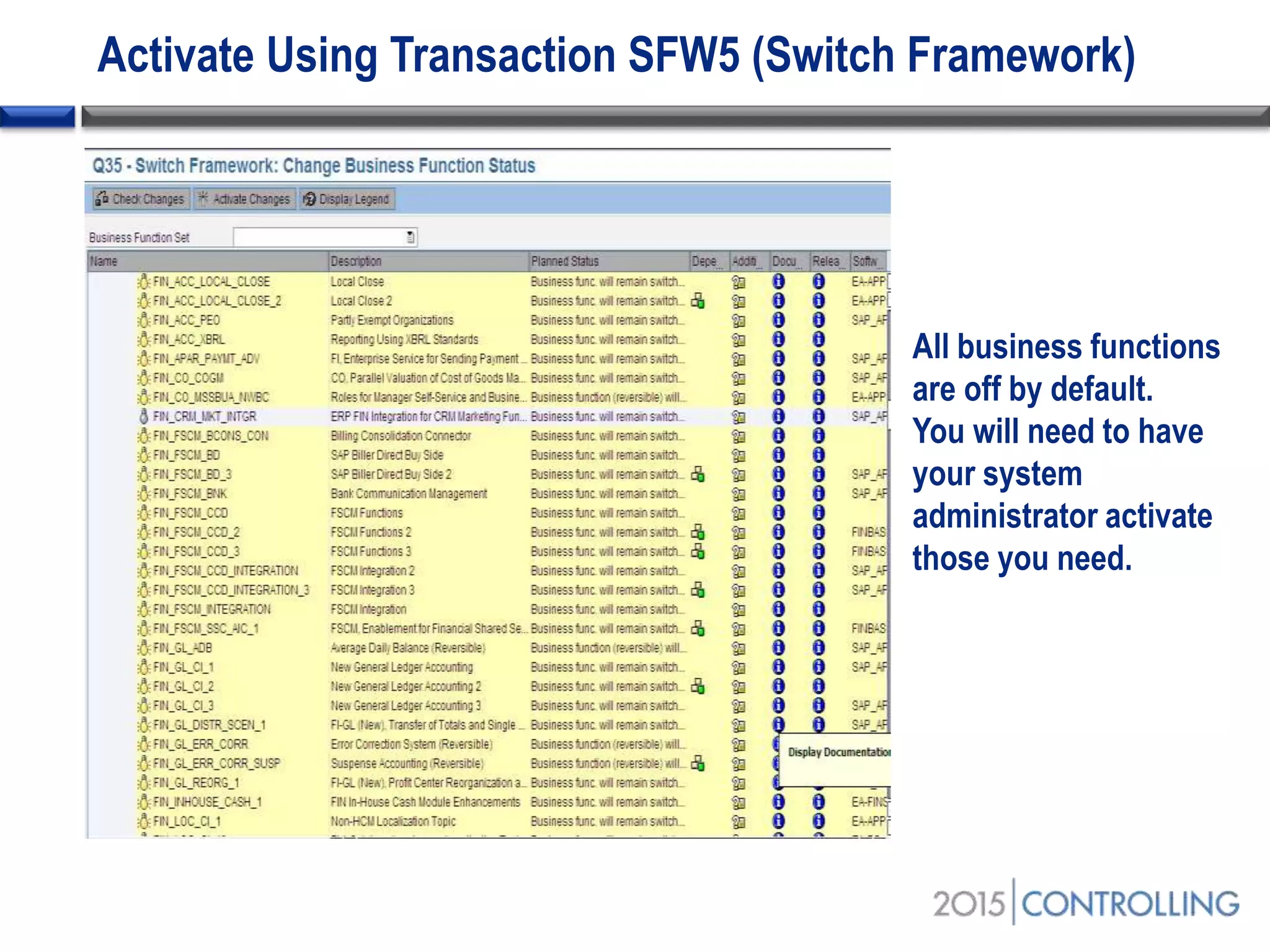 Activate Using Transaction SFW5 (Switch Framework)
All business functions
are off by default.
You will need to have
your system
administrator activate
those you need.
 