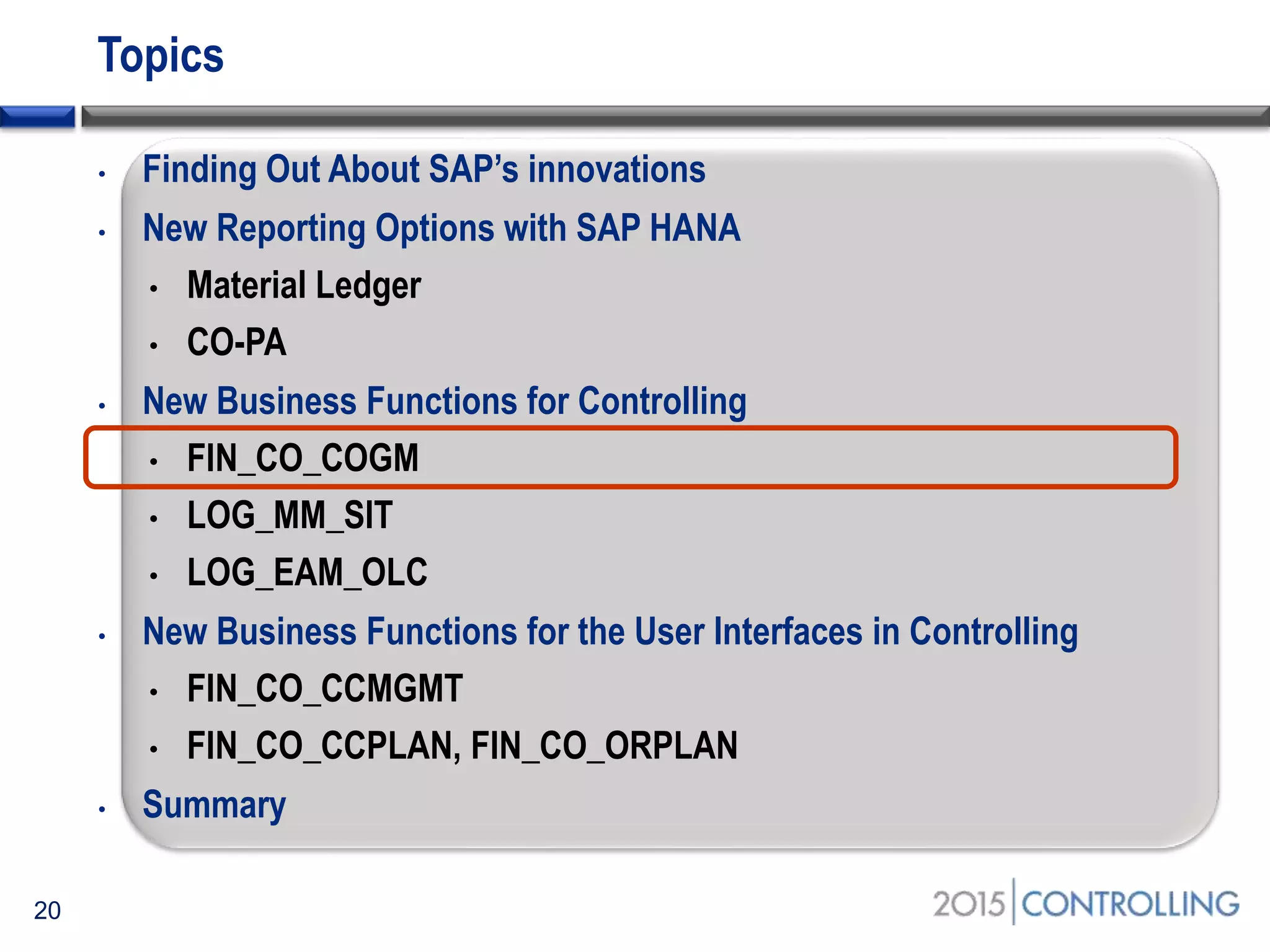 Topics
• Finding Out About SAP’s innovations
• New Reporting Options with SAP HANA
• Material Ledger
• CO-PA
• New Business Functions for Controlling
• FIN_CO_COGM
• LOG_MM_SIT
• LOG_EAM_OLC
• New Business Functions for the User Interfaces in Controlling
• FIN_CO_CCMGMT
• FIN_CO_CCPLAN, FIN_CO_ORPLAN
• Summary
20
 