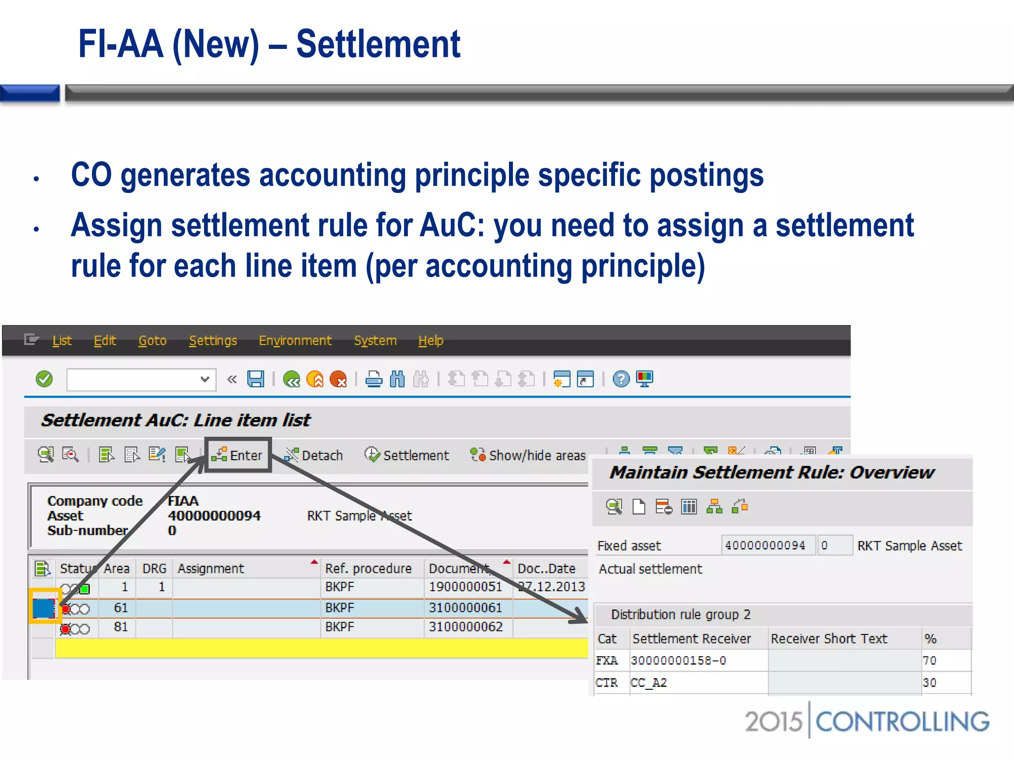 FI-AA (New) – Settlement
• CO generates accounting principle specific postings
• Assign settlement rule for AuC: you need to assign a settlement
rule for each line item (per accounting principle)
 