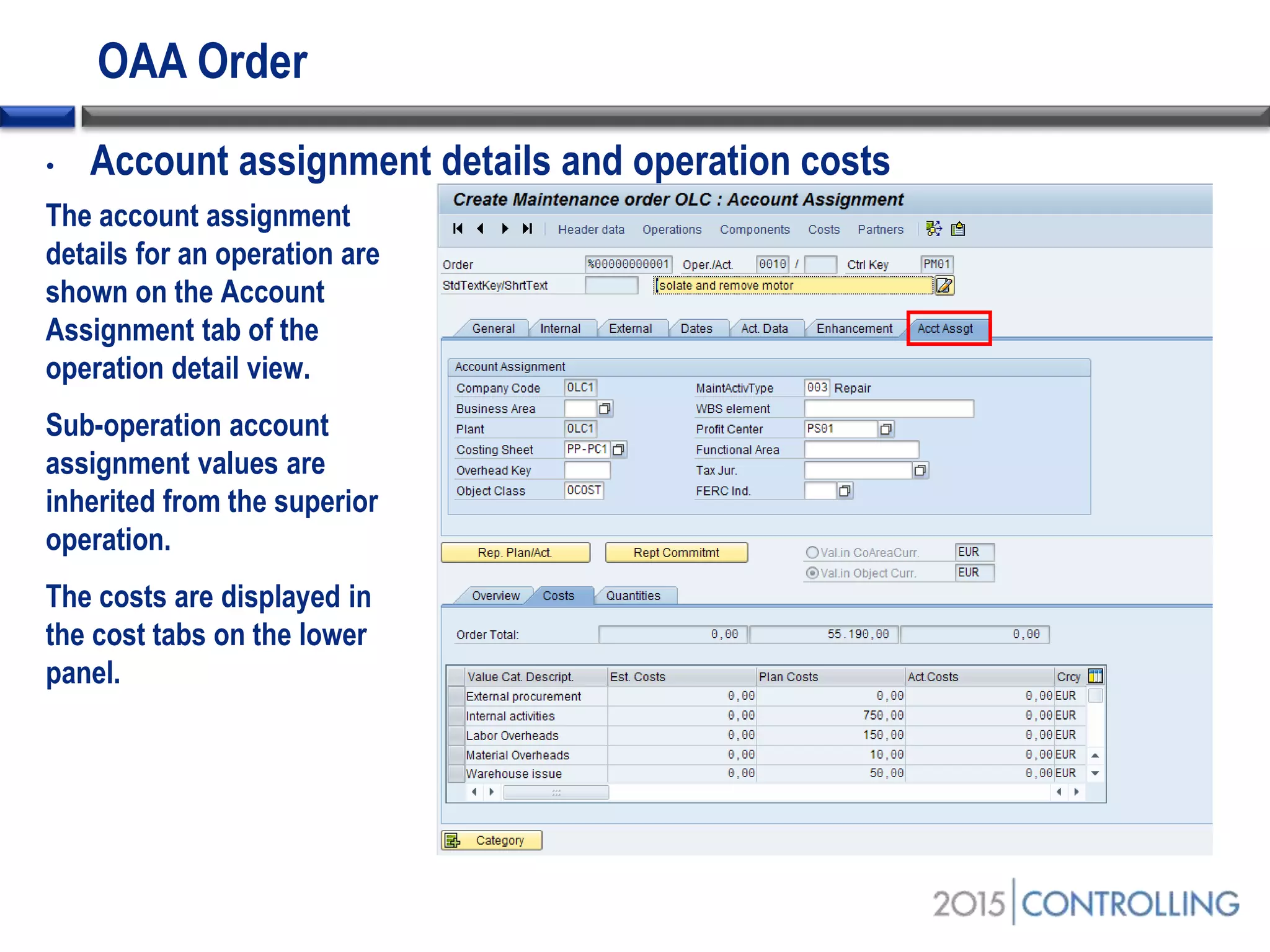 OAA Order
• Account assignment details and operation costs
The account assignment
details for an operation are
shown on the Account
Assignment tab of the
operation detail view.
Sub-operation account
assignment values are
inherited from the superior
operation.
The costs are displayed in
the cost tabs on the lower
panel.
 
