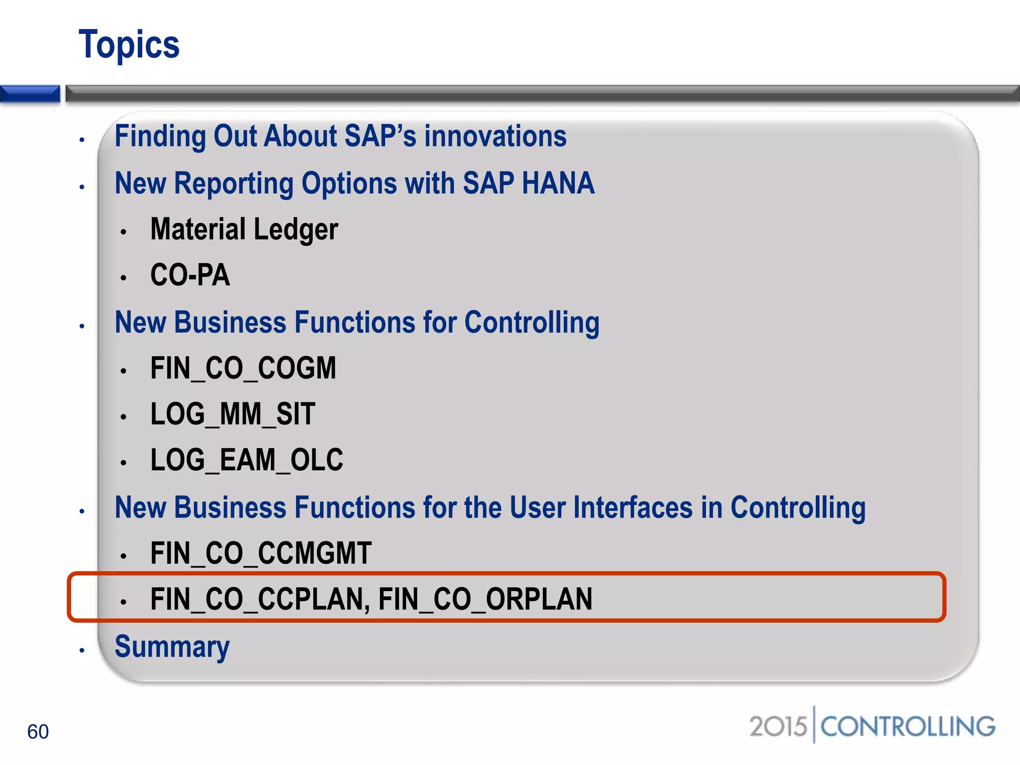 Topics
• Finding Out About SAP’s innovations
• New Reporting Options with SAP HANA
• Material Ledger
• CO-PA
• New Business Functions for Controlling
• FIN_CO_COGM
• LOG_MM_SIT
• LOG_EAM_OLC
• New Business Functions for the User Interfaces in Controlling
• FIN_CO_CCMGMT
• FIN_CO_CCPLAN, FIN_CO_ORPLAN
• Summary
60
 