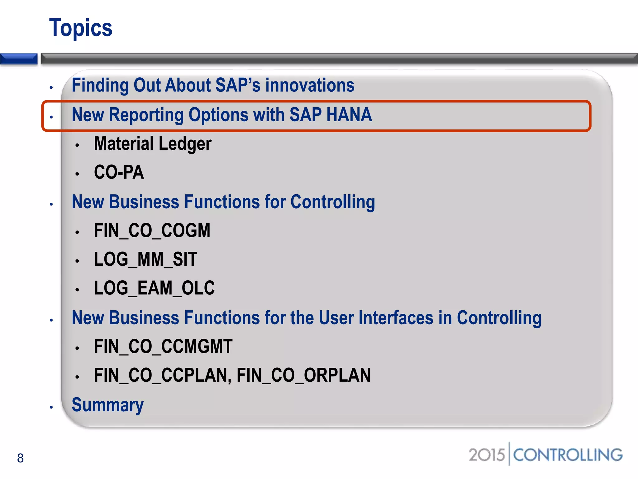 Topics
• Finding Out About SAP’s innovations
• New Reporting Options with SAP HANA
• Material Ledger
• CO-PA
• New Business Functions for Controlling
• FIN_CO_COGM
• LOG_MM_SIT
• LOG_EAM_OLC
• New Business Functions for the User Interfaces in Controlling
• FIN_CO_CCMGMT
• FIN_CO_CCPLAN, FIN_CO_ORPLAN
• Summary
8
 