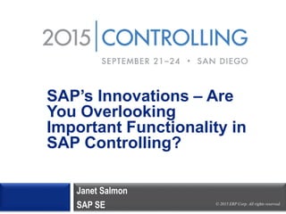 © 2015 ERP Corp. All rights reserved.
SAP’s Innovations – Are
You Overlooking
Important Functionality in
SAP Controlling?
Janet Salmon
SAP SE
 