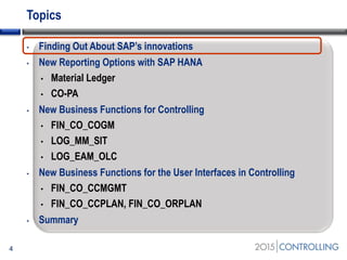 Topics
• Finding Out About SAP’s innovations
• New Reporting Options with SAP HANA
• Material Ledger
• CO-PA
• New Business Functions for Controlling
• FIN_CO_COGM
• LOG_MM_SIT
• LOG_EAM_OLC
• New Business Functions for the User Interfaces in Controlling
• FIN_CO_CCMGMT
• FIN_CO_CCPLAN, FIN_CO_ORPLAN
• Summary
4
 