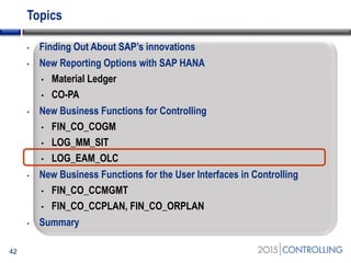 Topics
• Finding Out About SAP’s innovations
• New Reporting Options with SAP HANA
• Material Ledger
• CO-PA
• New Business Functions for Controlling
• FIN_CO_COGM
• LOG_MM_SIT
• LOG_EAM_OLC
• New Business Functions for the User Interfaces in Controlling
• FIN_CO_CCMGMT
• FIN_CO_CCPLAN, FIN_CO_ORPLAN
• Summary
42
 