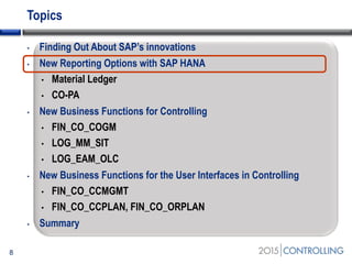 Topics
• Finding Out About SAP’s innovations
• New Reporting Options with SAP HANA
• Material Ledger
• CO-PA
• New Business Functions for Controlling
• FIN_CO_COGM
• LOG_MM_SIT
• LOG_EAM_OLC
• New Business Functions for the User Interfaces in Controlling
• FIN_CO_CCMGMT
• FIN_CO_CCPLAN, FIN_CO_ORPLAN
• Summary
8
 
