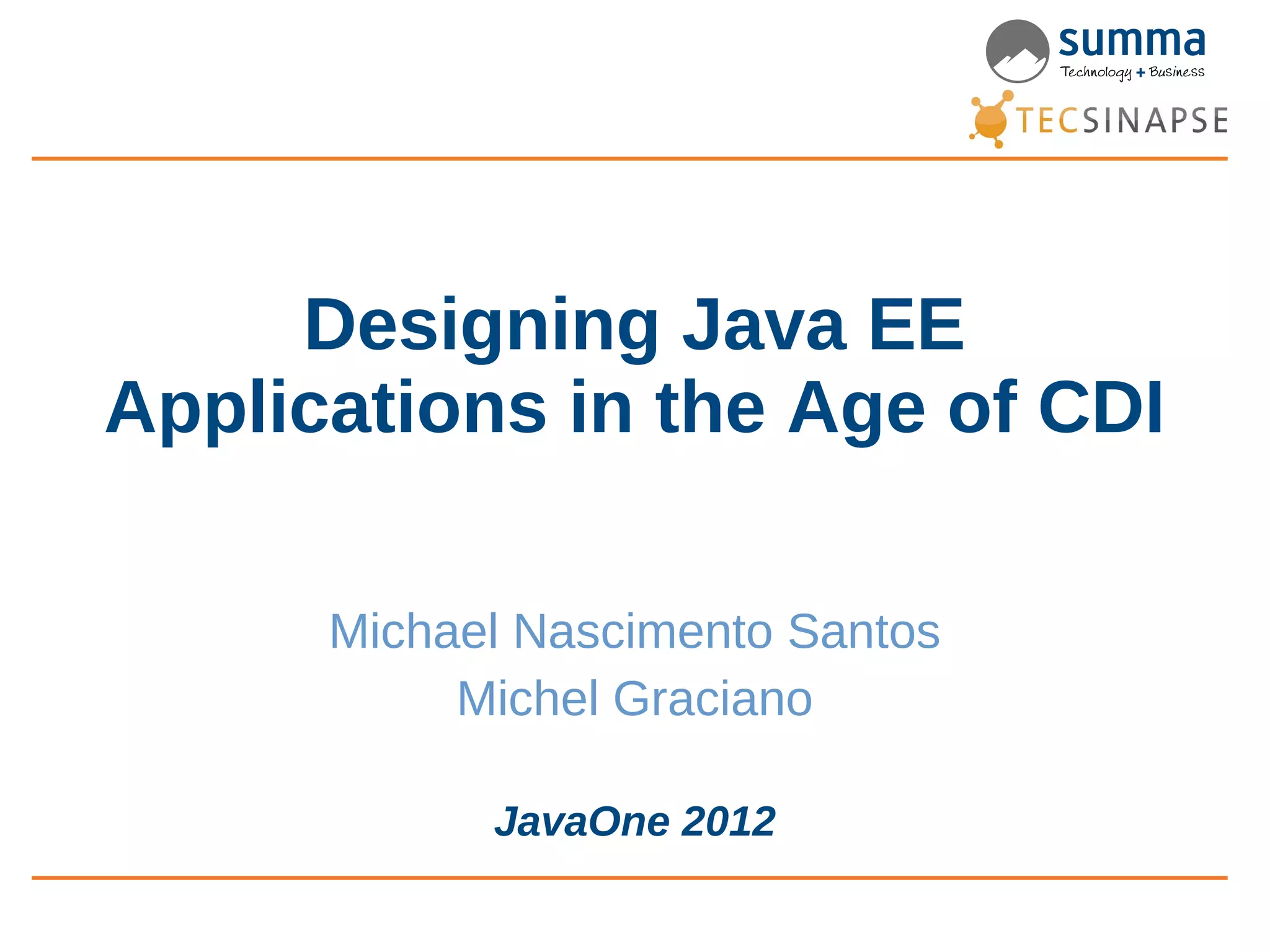 Designing Java EE Applications in the Age of CDI Michael Nascimento Santos Michel Graciano JavaOne 2012 