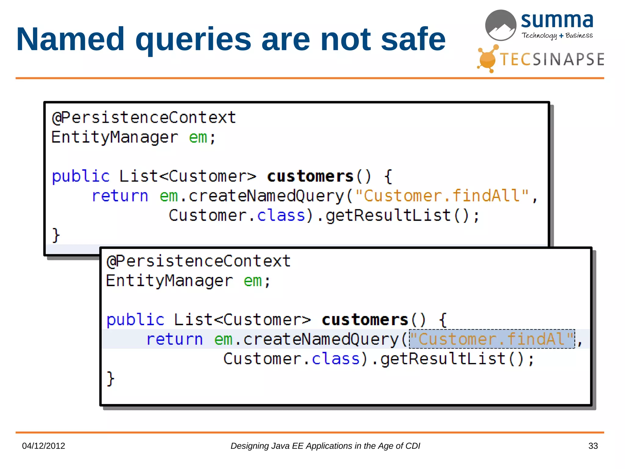 Named queries are not safe 04/12/2012 Designing Java EE Applications in the Age of CDI 33 