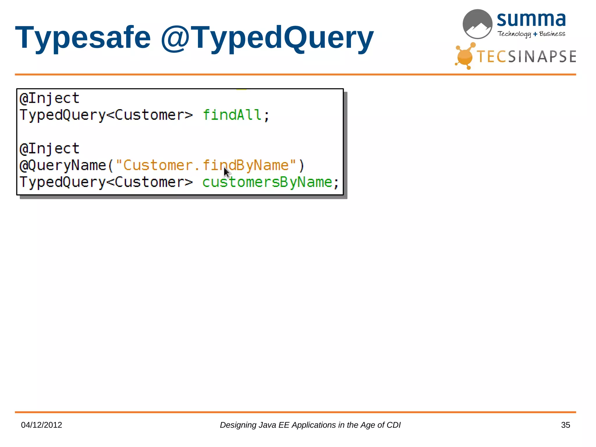 Typesafe @TypedQuery 04/12/2012 Designing Java EE Applications in the Age of CDI 35 