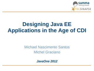 Designing Java EE
Applications in the Age of CDI

      Michael Nascimento Santos
           Michel Graciano

            JavaOne 2012
 