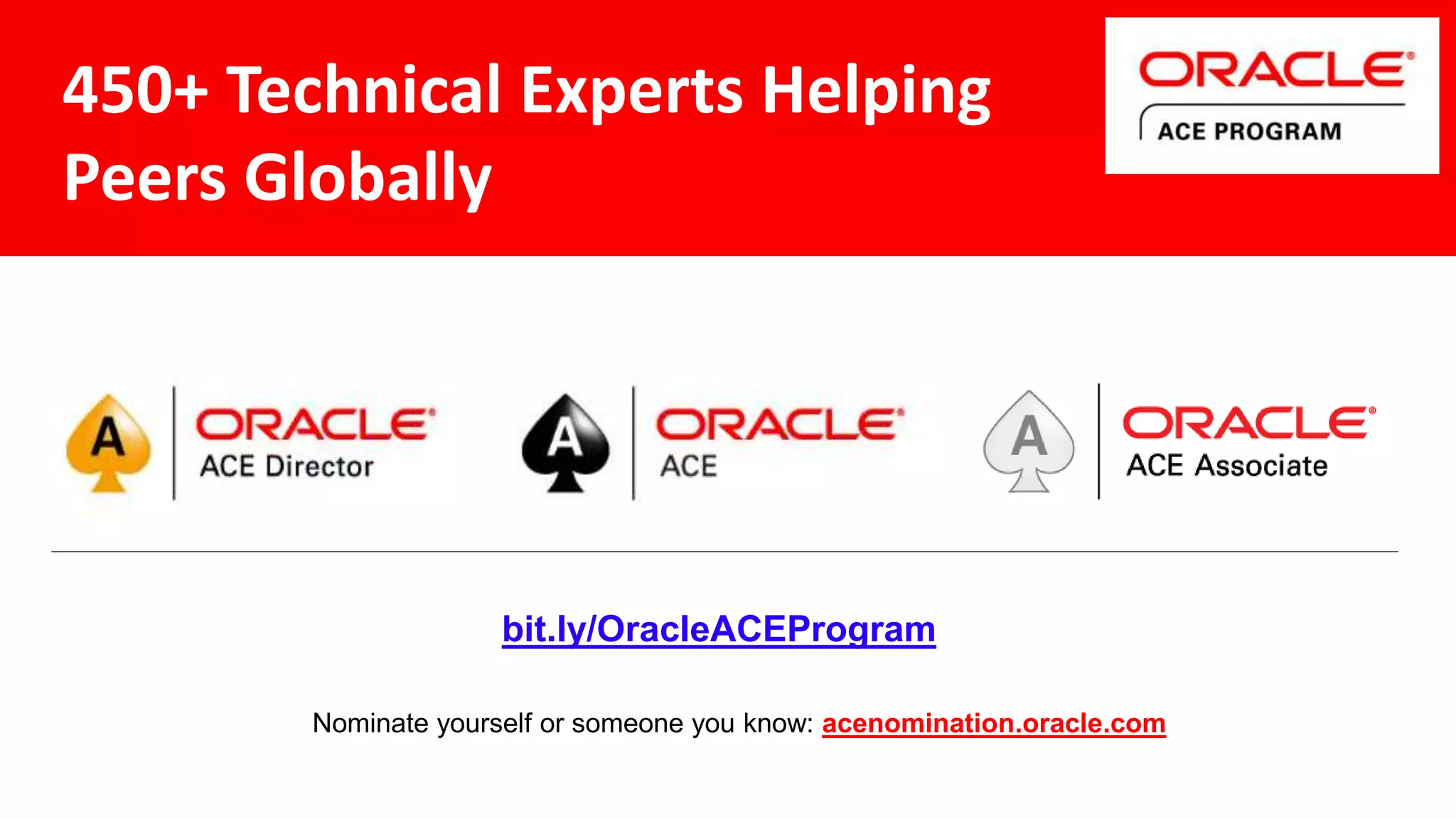 bit.ly/OracleACEProgram Nominate yourself or someone you know: acenomination.oracle.com 450+ Technical Experts Helping Peers Globally 