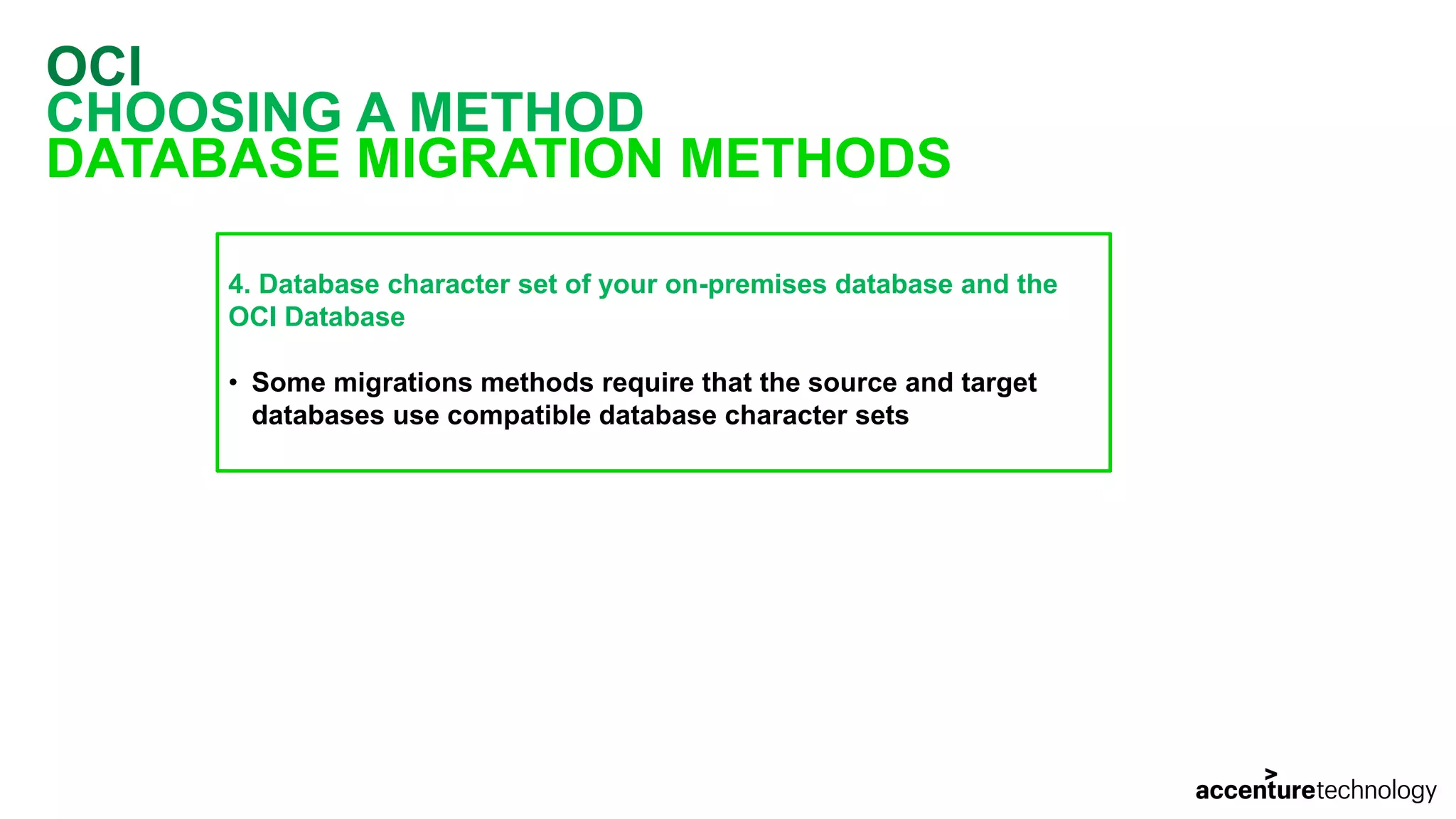 OCI CHOOSING A METHOD DATABASE MIGRATION METHODS 4. Database character set of your on-premises database and the OCI Database • Some migrations methods require that the source and target databases use compatible database character sets 