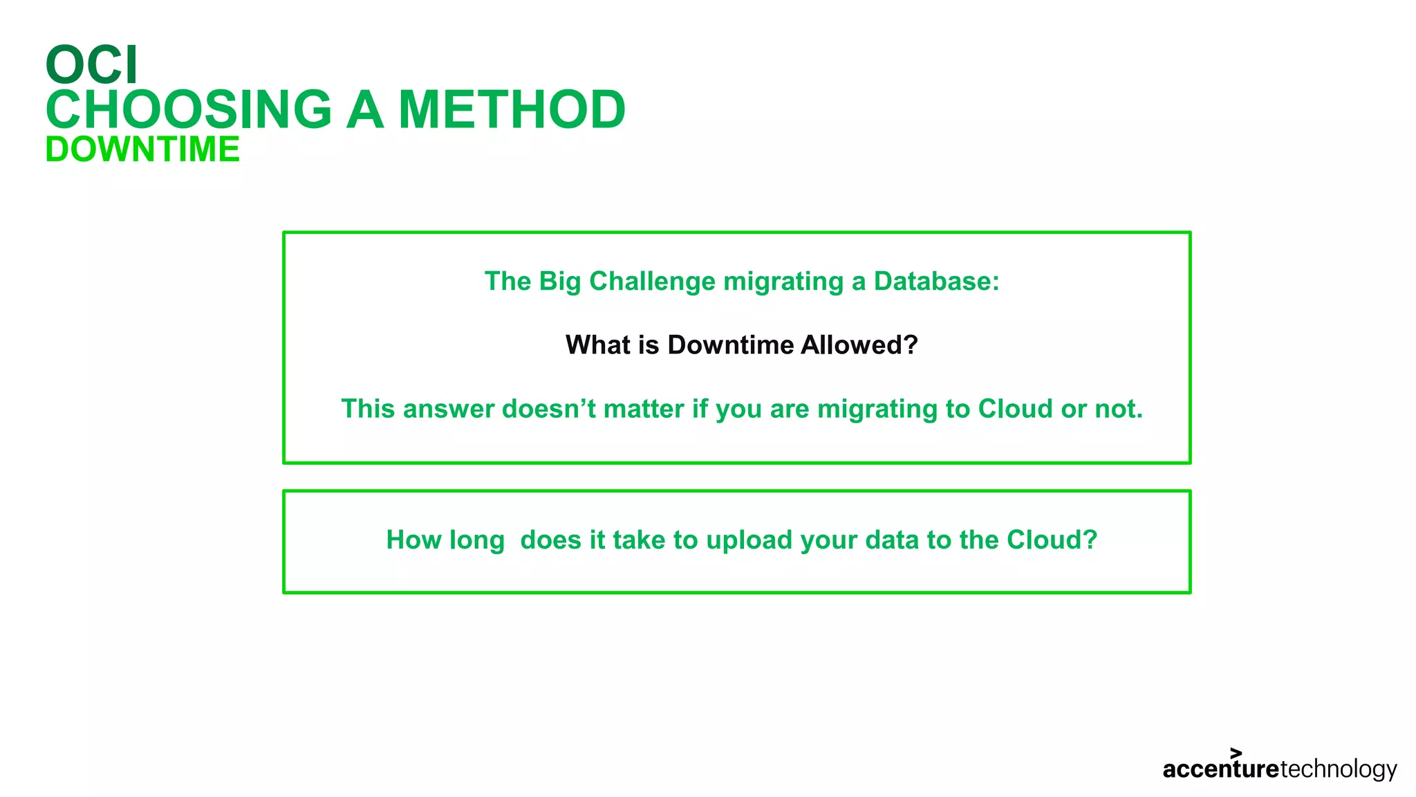 OCI CHOOSING A METHOD DOWNTIME The Big Challenge migrating a Database: What is Downtime Allowed? This answer doesn’t matter if you are migrating to Cloud or not. How long does it take to upload your data to the Cloud? 