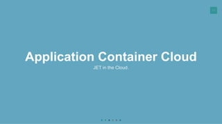 57
Application Container Cloud
JET in the Cloud.
 