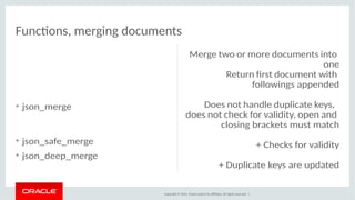Functions, merging documents 
Copyright © 2014, Oracle and/or its affiliates. All rights reserved. | 
• json_merge 
• json...