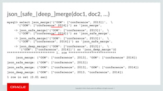 json_[safe_|deep_]merge(doc1, doc2, ...) 
mysql> select json_merge('{"OOW": ["conference", 2013]}',  
'{"OOW": ["conferenc...