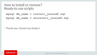 How to install or remove? 
Ready-to use scripts 
mysql db_name < install_jsonudf.sql 
mysql db_name < uninstall_jsonudf.sq...