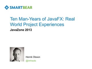Ten Man-Years of JavaFX: Real
World Project Experiences
JavaZone 2013
Henrik Olsson
@imheols
 